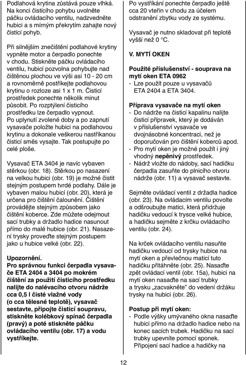 Stisknûte páãku ovládacího ventilu, hubicí pozvolna pohybujte nad ãi tûnou plochou ve v i asi 10-20 cm a rovnomûrnû postfiíkejte podlahovou krytinu o rozloze asi 1 x 1 m.