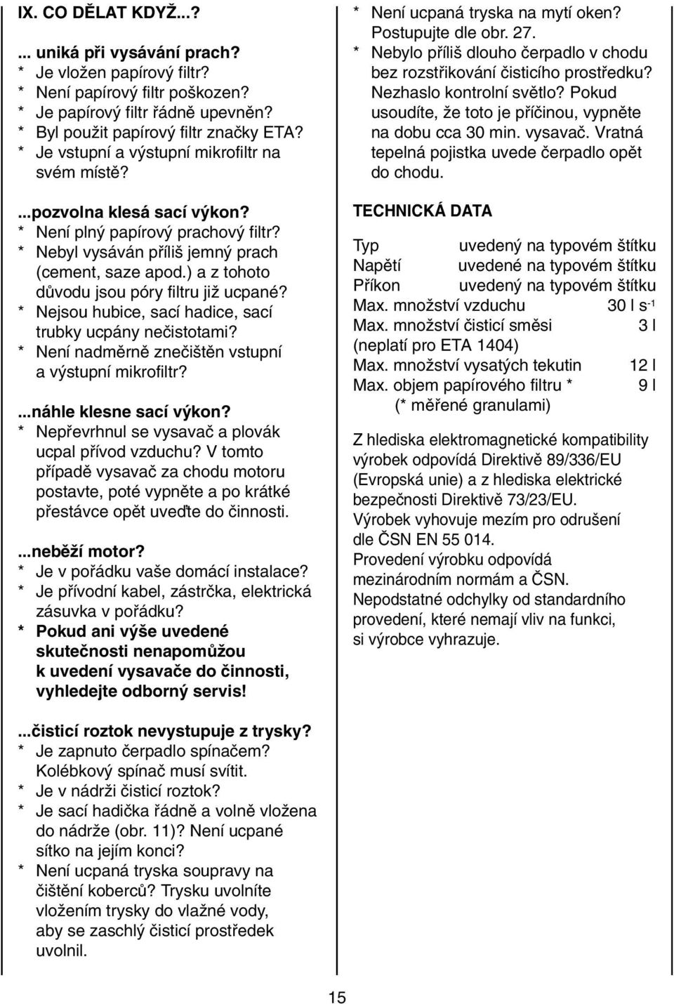 ) a z tohoto dûvodu jsou póry filtru jiï ucpané? * Nejsou hubice, sací hadice, sací trubky ucpány neãistotami? * Není nadmûrnû zneãi tûn vstupní a v stupní mikrofiltr?...náhle klesne sací v kon?
