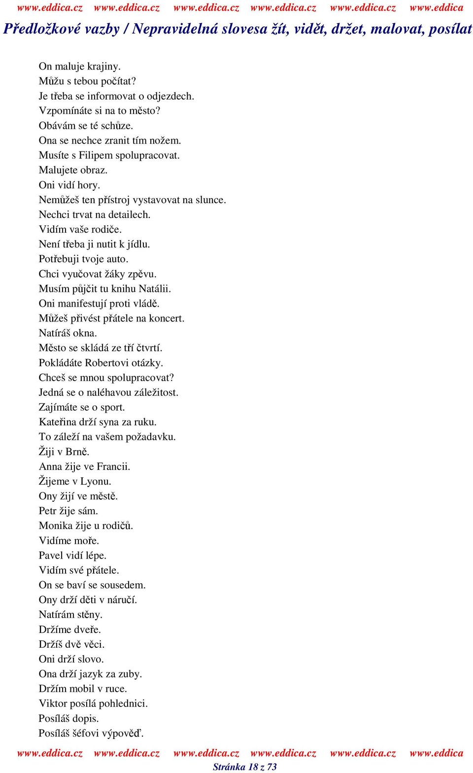 Není teba ji nutit k jídlu. Potebuji tvoje auto. Chci vyuovat žáky zpvu. Musím pjit tu knihu Natálii. Oni manifestují proti vlád. Mžeš pivést pátele na koncert. Natíráš okna.