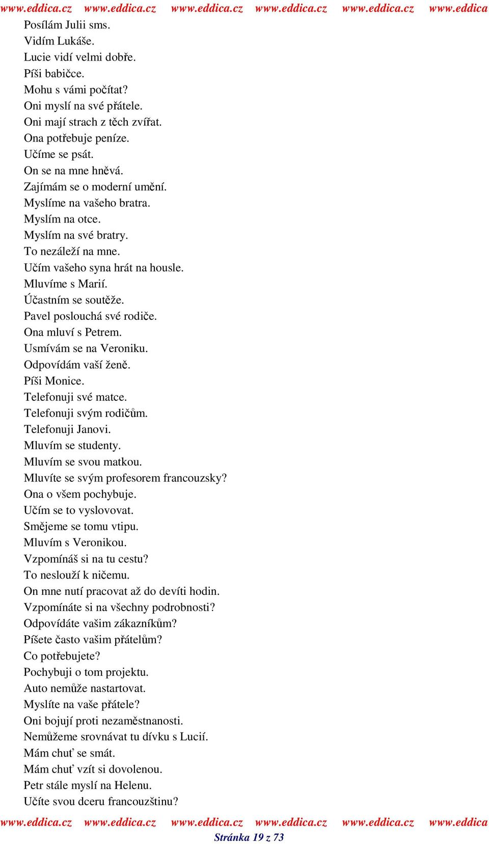 Pavel poslouchá své rodie. Ona mluví s Petrem. Usmívám se na Veroniku. Odpovídám vaší žen. Píši Monice. Telefonuji své matce. Telefonuji svým rodim. Telefonuji Janovi. Mluvím se studenty.