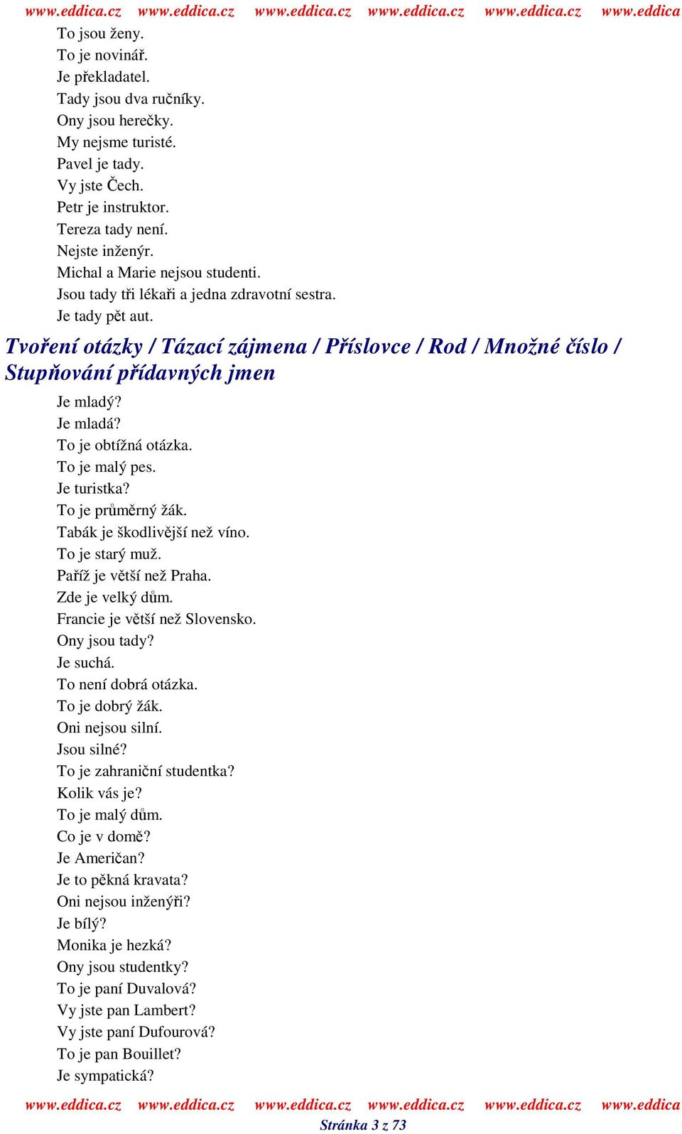 Je mladá? To je obtížná otázka. To je malý pes. Je turistka? To je prmrný žák. Tabák je škodlivjší než víno. To je starý muž. Paíž je vtší než Praha. Zde je velký dm. Francie je vtší než Slovensko.