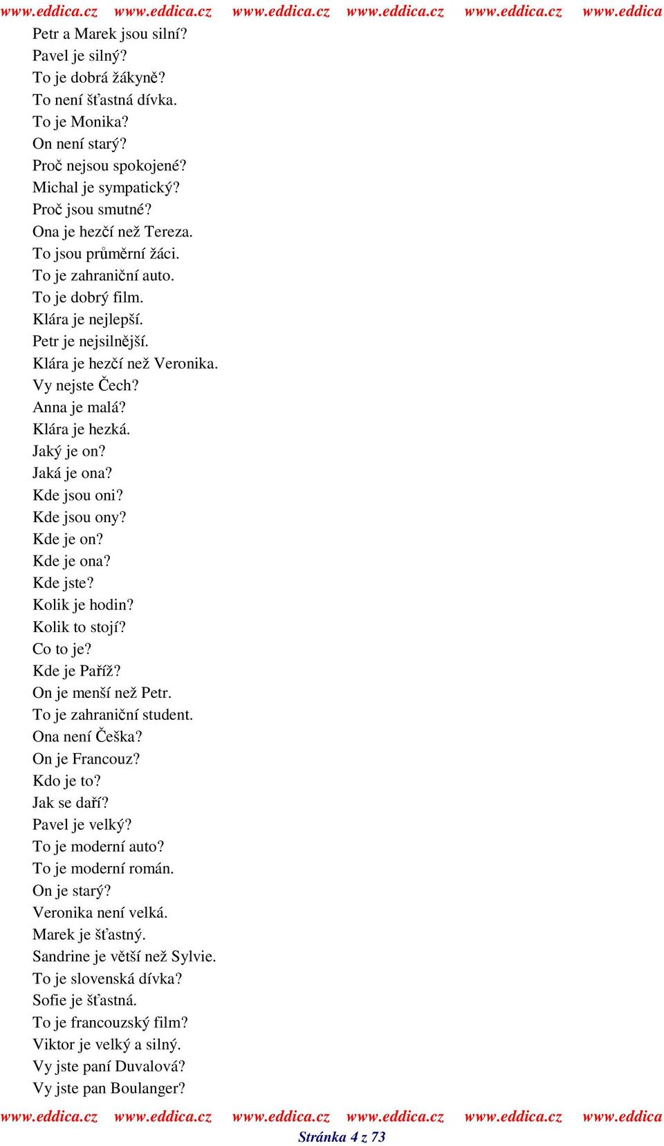 Kde jsou oni? Kde jsou ony? Kde je on? Kde je ona? Kde jste? Kolik je hodin? Kolik to stojí? Co to je? Kde je Paíž? On je menší než Petr. To je zahraniní student. Ona není eška? On je Francouz?