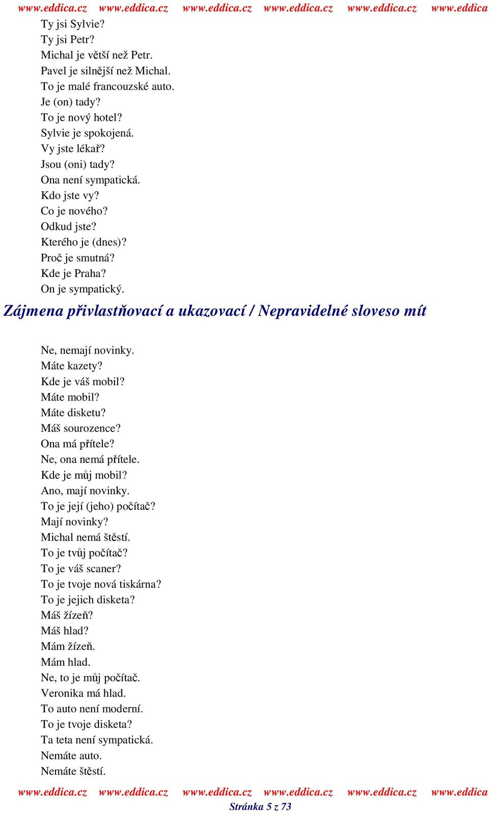 Zájmena pivlastovací a ukazovací / Nepravidelné sloveso mít Ne, nemají novinky. Máte kazety? Kde je váš mobil? Máte mobil? Máte disketu? Máš sourozence? Ona má pítele? Ne, ona nemá pítele.