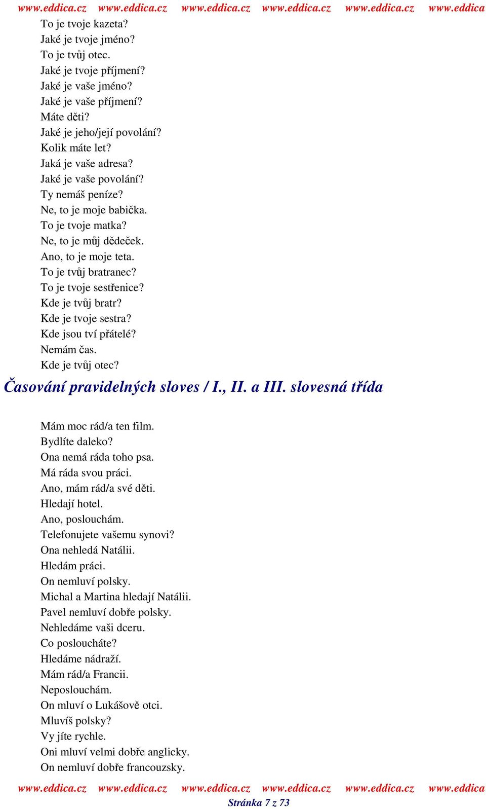 Kde je tvoje sestra? Kde jsou tví pátelé? Nemám as. Kde je tvj otec? asování pravidelných sloves / I., II. a III. slovesná tída Mám moc rád/a ten film. Bydlíte daleko? Ona nemá ráda toho psa.