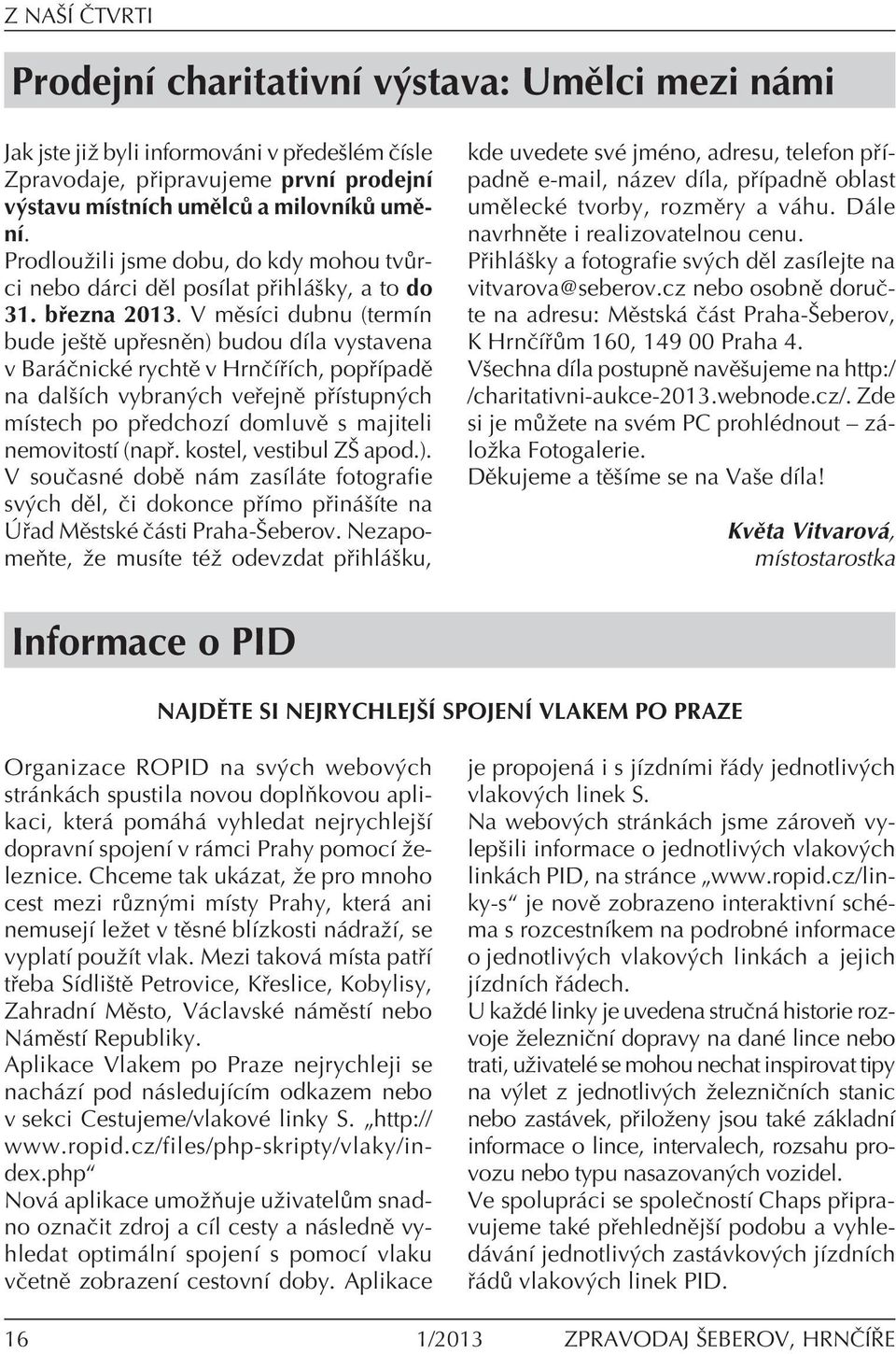 V mïsìci dubnu (termìn bude jeötï up esnïn) budou dìla vystavena v Bar ËnickÈ rychtï v HrnËÌ Ìch, pop ÌpadÏ na dalöìch vybran ch ve ejnï p Ìstupn ch mìstech po p edchozì domluvï s majiteli