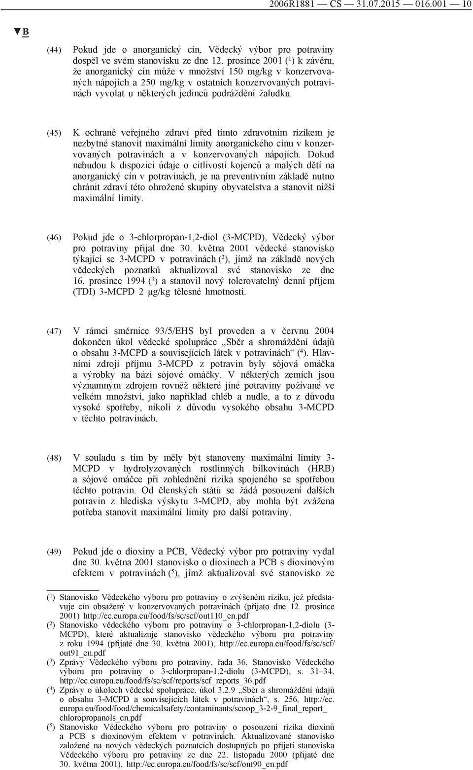 (45) K ochraně veřejného zdraví před tímto zdravotním rizikem je nezbytné stanovit maximální limity anorganického cínu v konzervovaných potravinách a v konzervovaných nápojích.