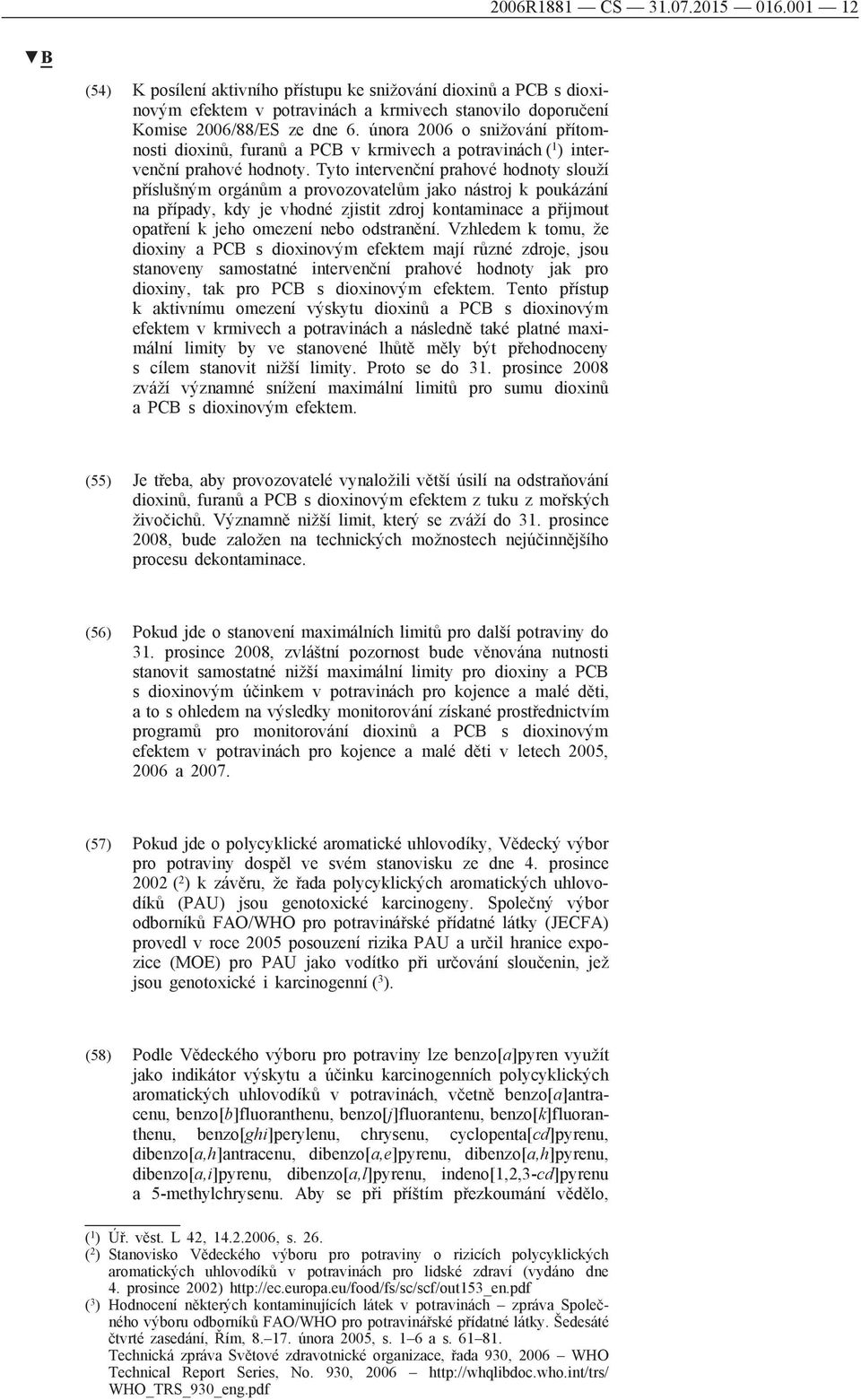 Tyto intervenční prahové hodnoty slouží příslušným orgánům a provozovatelům jako nástroj k poukázání na případy, kdy je vhodné zjistit zdroj kontaminace a přijmout opatření k jeho omezení nebo