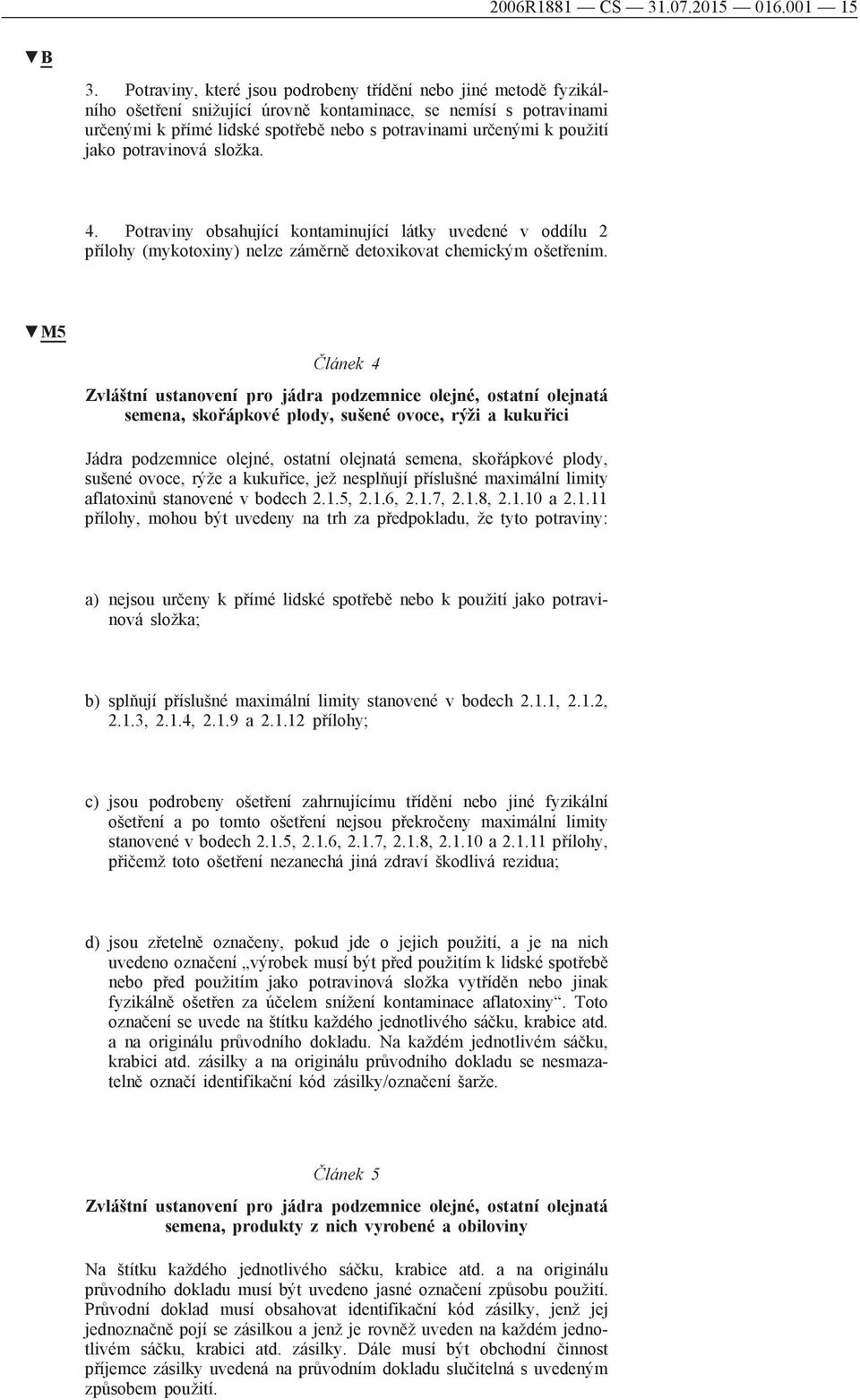 použití jako potravinová složka. 4. Potraviny obsahující kontaminující látky uvedené v oddílu 2 přílohy (mykotoxiny) nelze záměrně detoxikovat chemickým ošetřením.
