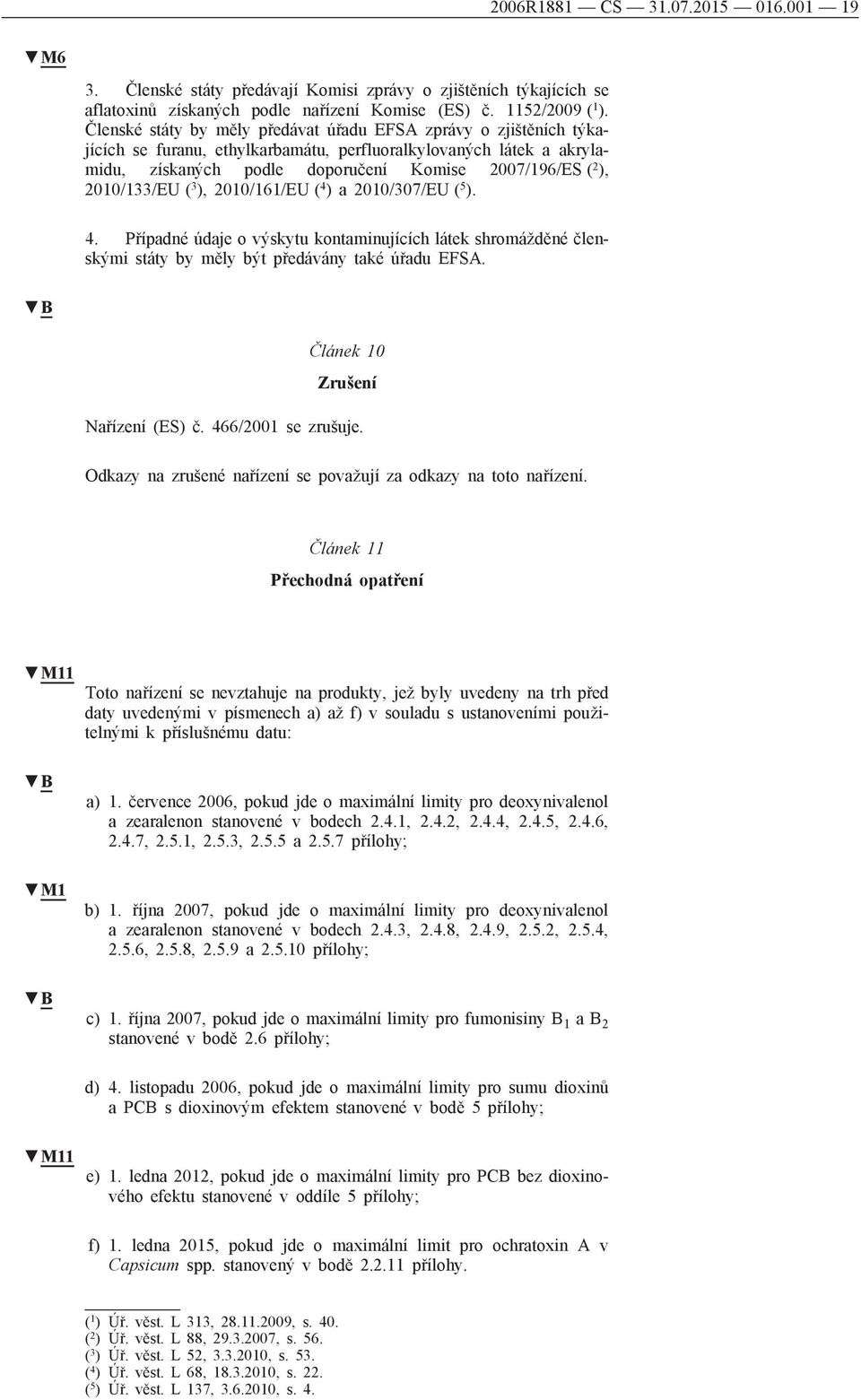 2010/133/EU ( 3 ), 2010/161/EU ( 4 ) a 2010/307/EU ( 5 ). 4. Případné údaje o výskytu kontaminujících látek shromážděné členskými státy by měly být předávány také úřadu EFSA.