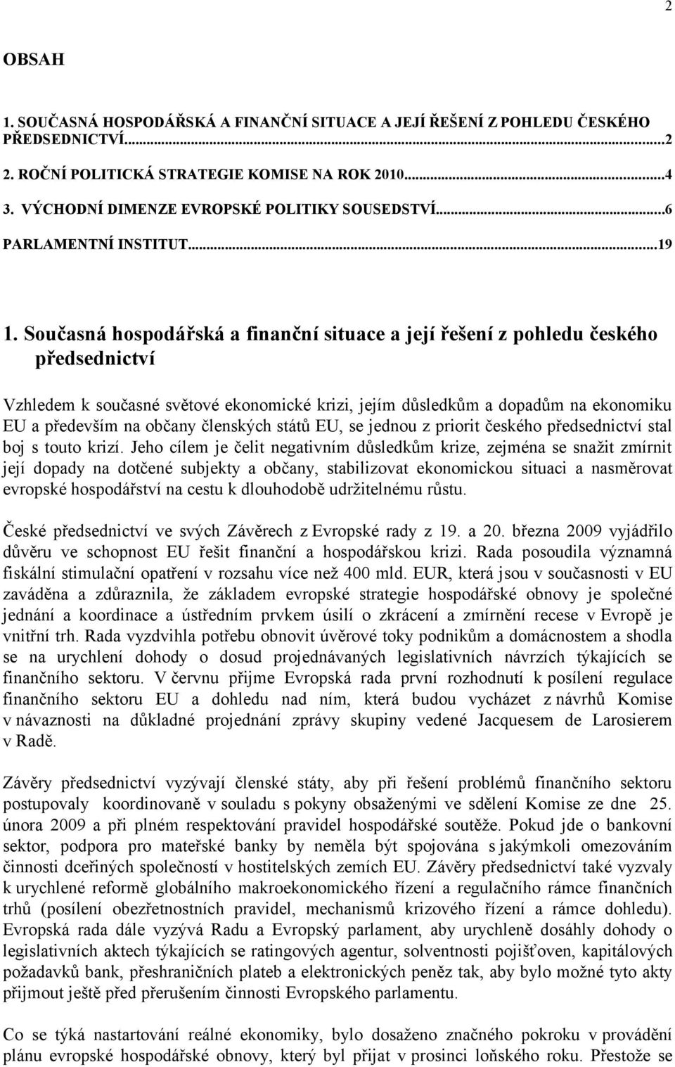 Současná hospodářská a finanční situace a její řešení z pohledu českého předsednictví Vzhledem k současné světové ekonomické krizi, jejím důsledkům a dopadům na ekonomiku EU a především na občany