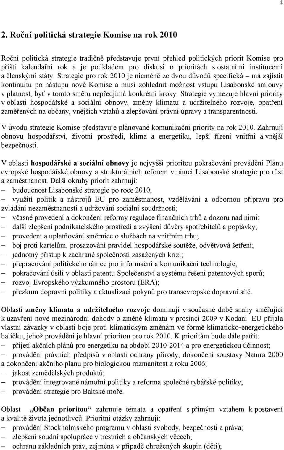 Strategie pro rok 2010 je nicméně ze dvou důvodů specifická má zajistit kontinuitu po nástupu nové Komise a musí zohlednit možnost vstupu Lisabonské smlouvy v platnost, byť v tomto směru nepředjímá