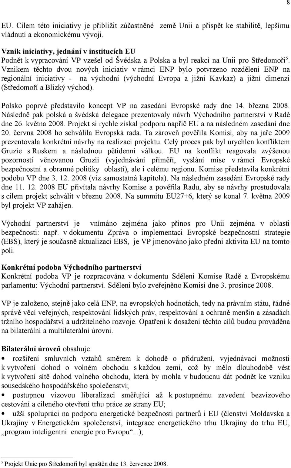 Vznikem těchto dvou nových iniciativ v rámci ENP bylo potvrzeno rozdělení ENP na regionální iniciativy - na východní (východní Evropa a jižní Kavkaz) a jižní dimenzi (Středomoří a Blízký východ).