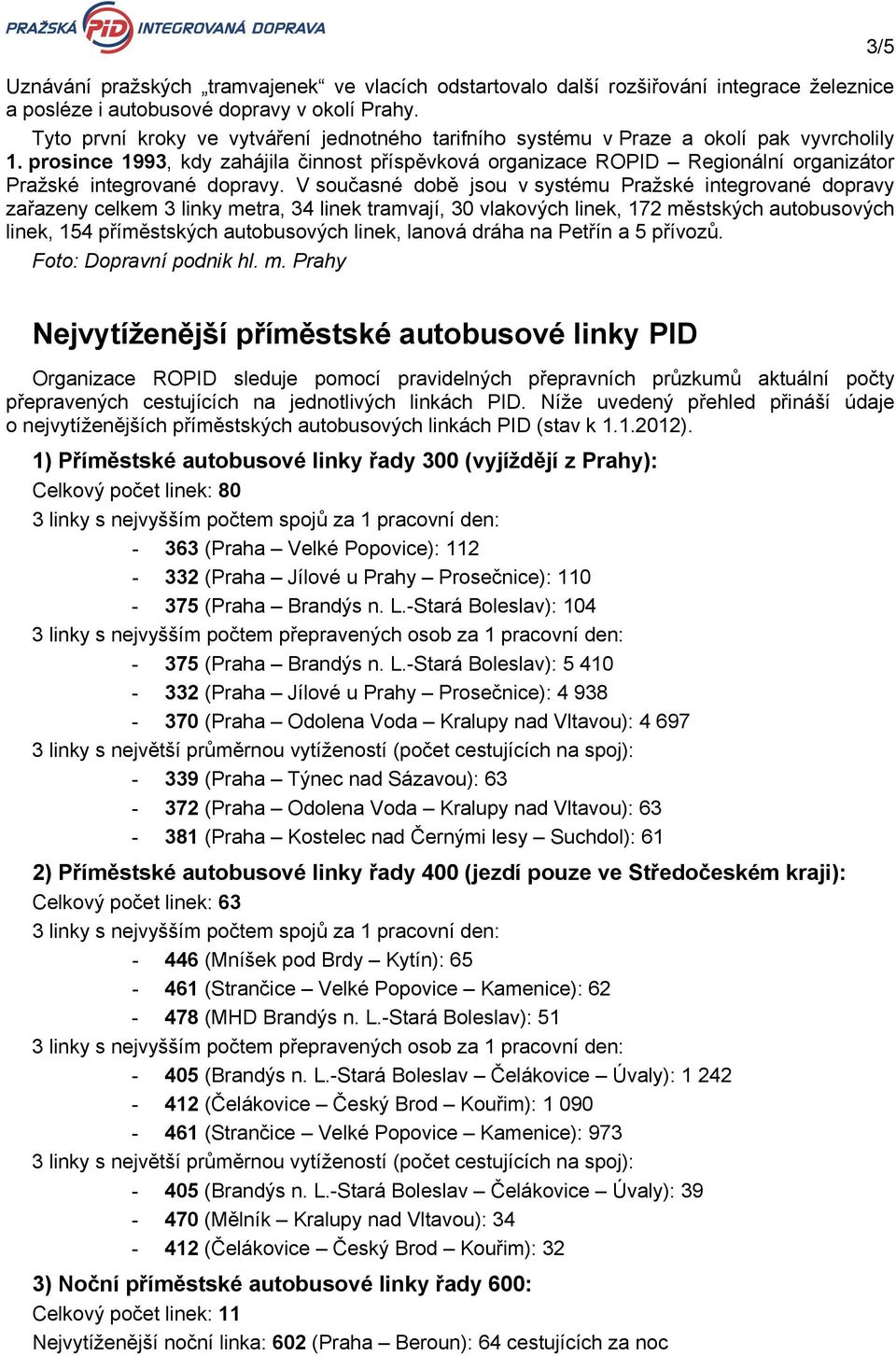 prosince 1993, kdy zahájila činnost příspěvková organizace ROPID Regionální organizátor Pražské integrované dopravy.