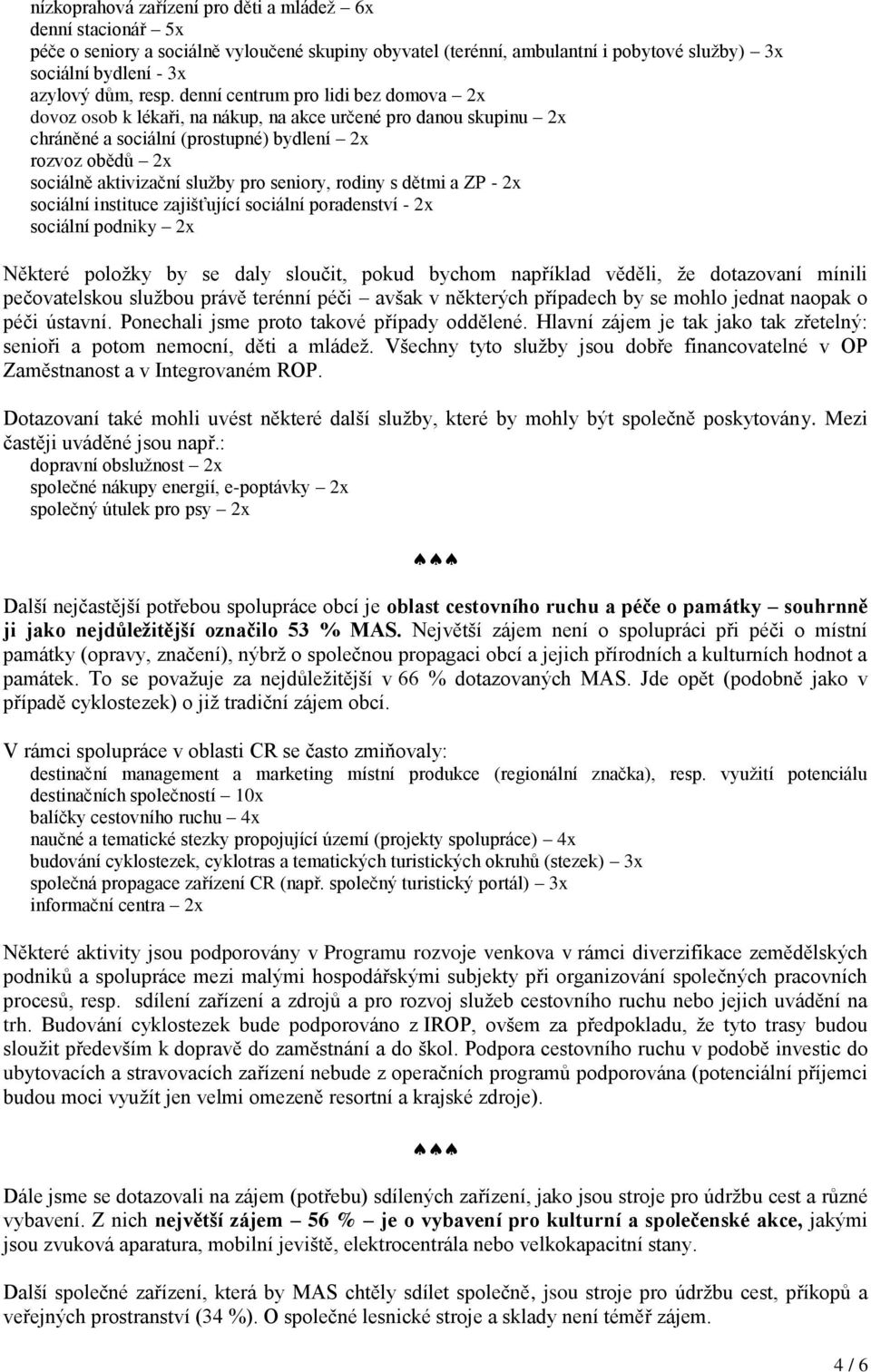 seniory, rodiny s dětmi a ZP - 2x sociální instituce zajišťující sociální poradenství - 2x sociální podniky 2x Některé položky by se daly sloučit, pokud bychom například věděli, že dotazovaní mínili