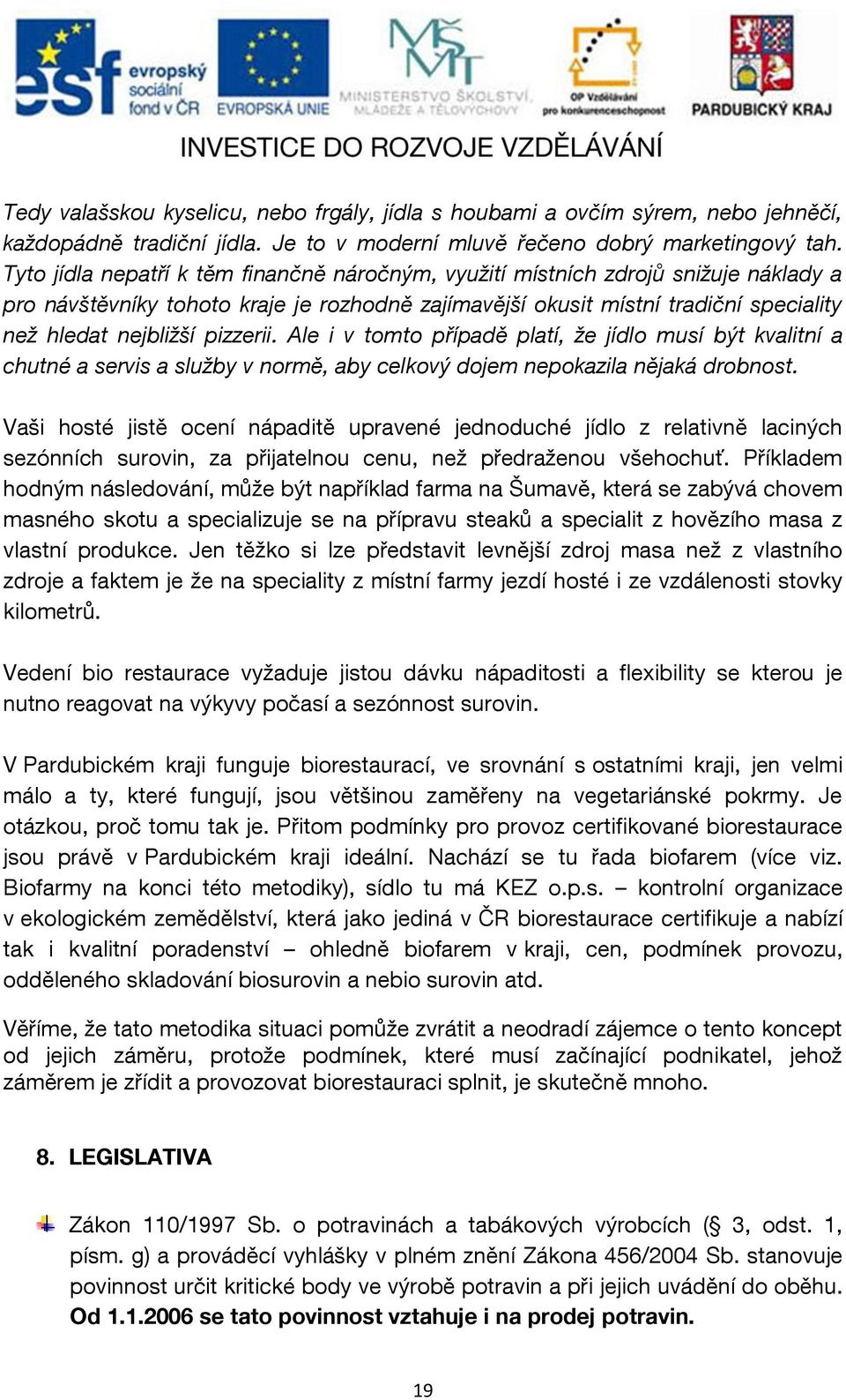 pizzerii. Ale i v tomto případě platí, že jídlo musí být kvalitní a chutné a servis a služby v normě, aby celkový dojem nepokazila nějaká drobnost.