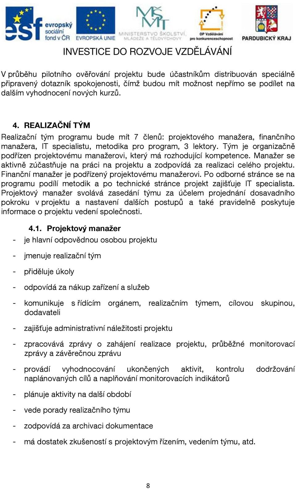 Tým je organizačně podřízen projektovému manažerovi, který má rozhodující kompetence. Manažer se aktivně zúčastňuje na práci na projektu a zodpovídá za realizaci celého projektu.