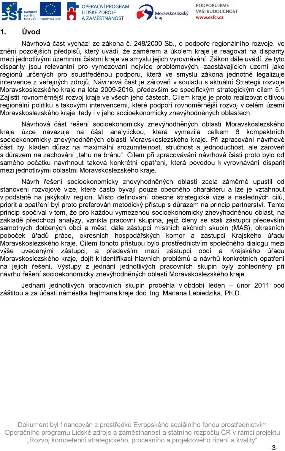 Zákon dále uvádí, ţe tyto disparity jsou relevantní pro vymezování nejvíce problémových, zaostávajících území jako regionů určených pro soustředěnou podporu, která ve smyslu zákona jednotně