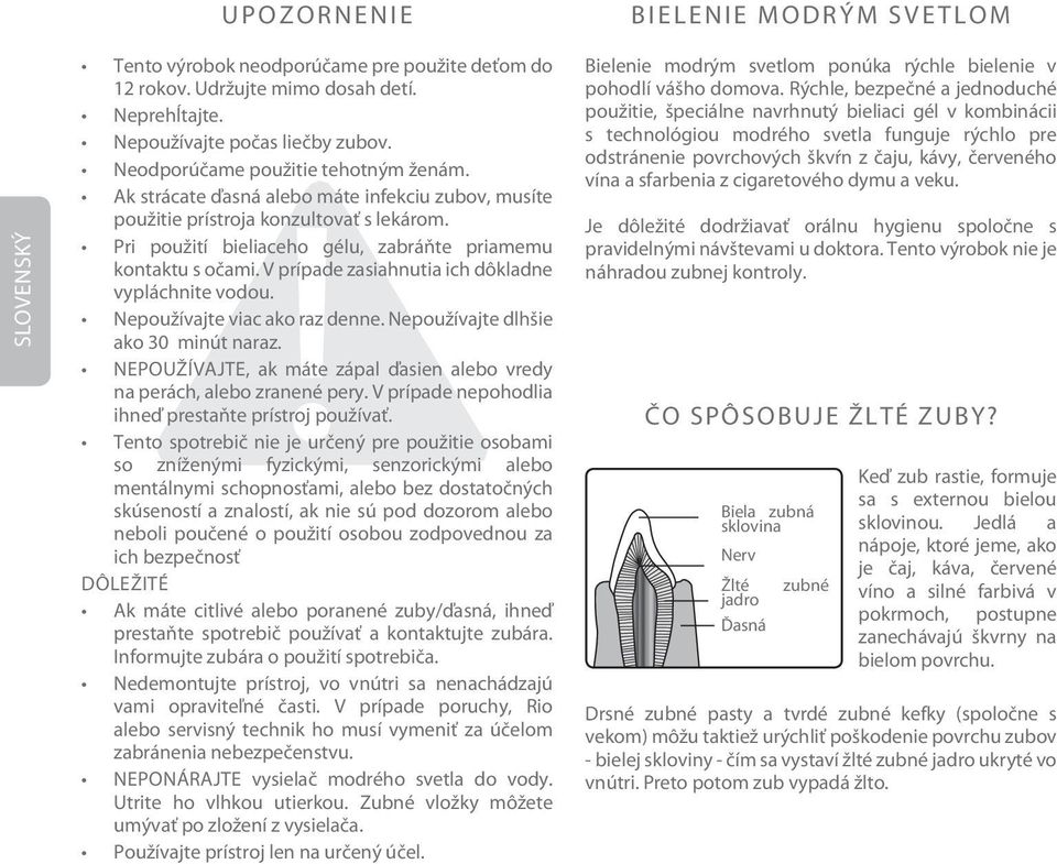 V prípade zasiahnutia ich dôkladne vypláchnite vodou. Nepoužívajte viac ako raz denne. Nepoužívajte dlhšie ako 30 minút naraz.