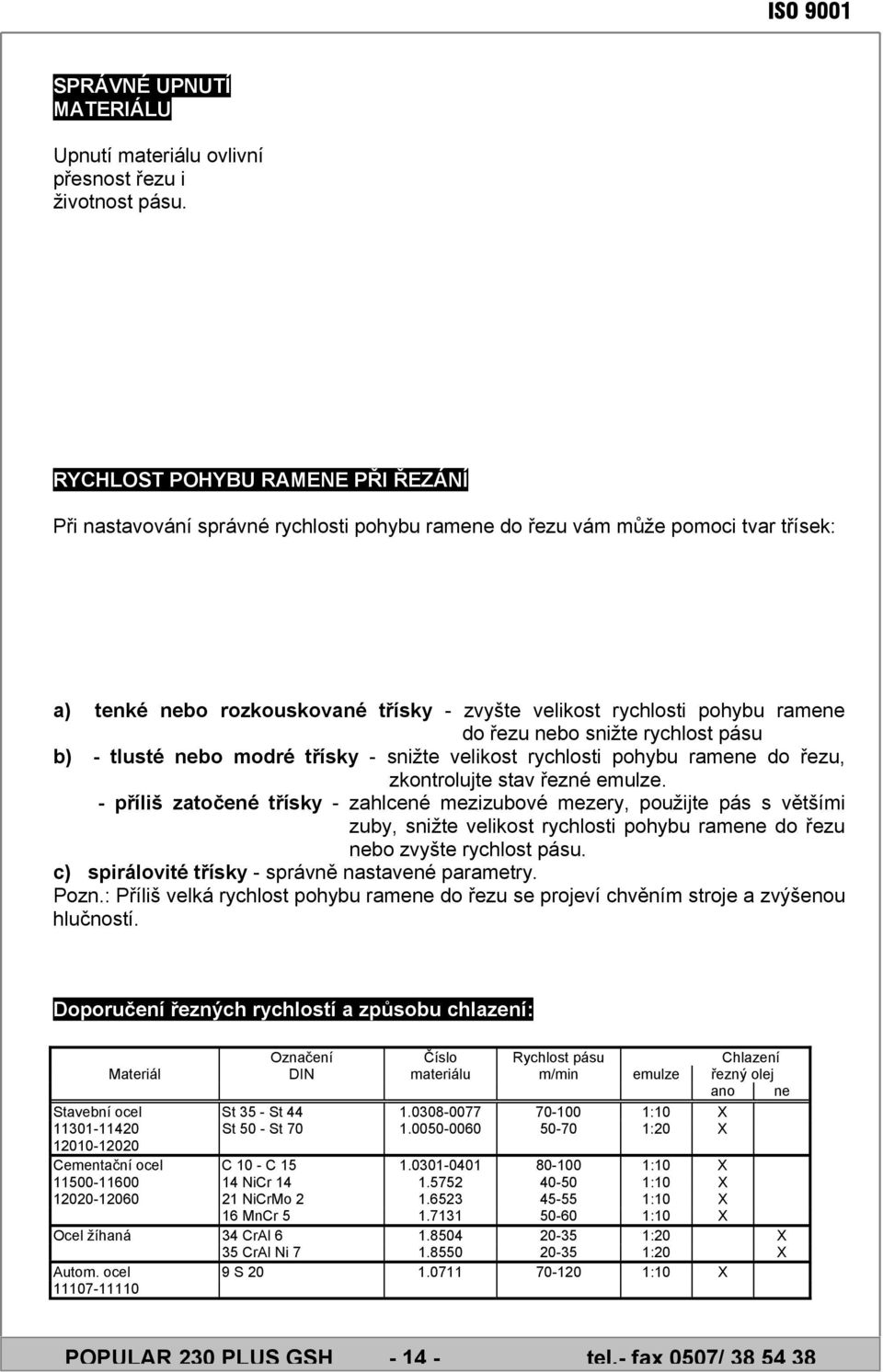 řezu nebo snižte rychlost pásu b) - tlusté nebo modré třísky - snižte velikost rychlosti pohybu ramene do řezu, zkontrolujte stav řezné emulze.