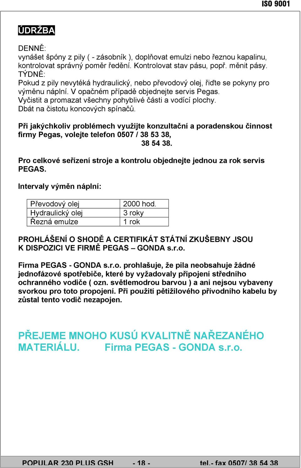 Vyčistit a promazat všechny pohyblivé části a vodící plochy. Dbát na čistotu koncových spínačů.