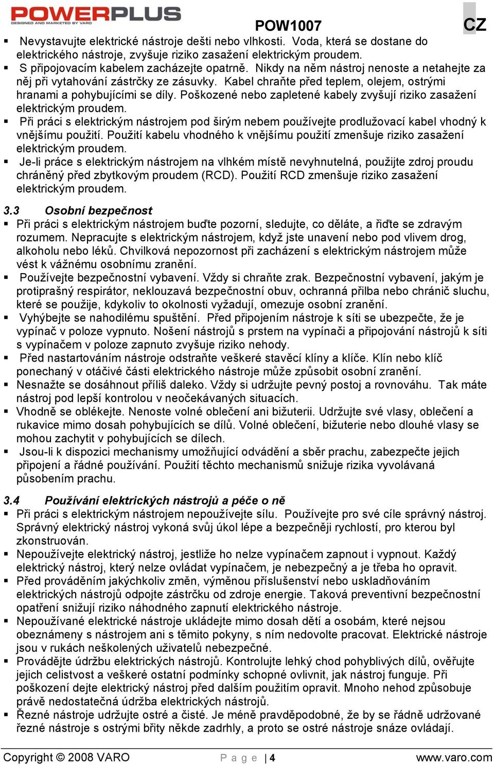 Poškozené nebo zapletené kabely zvyšují riziko zasažení elektrickým proudem. Při práci s elektrickým nástrojem pod širým nebem používejte prodlužovací kabel vhodný k vnějšímu použití.