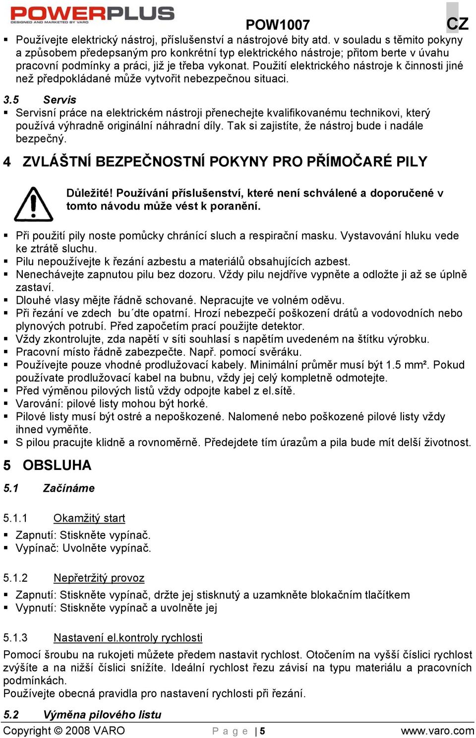 Použití elektrického nástroje k činnosti jiné než předpokládané může vytvořit nebezpečnou situaci. 3.