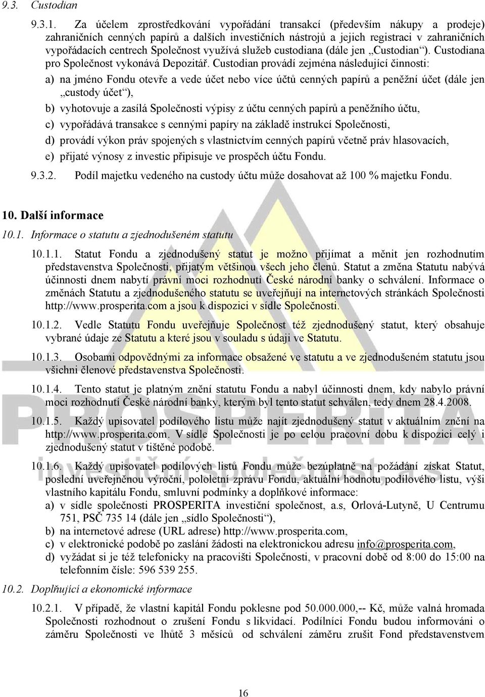 Společnost využívá služeb custodiana (dále jen Custodian ). Custodiana pro Společnost vykonává Depozitář.