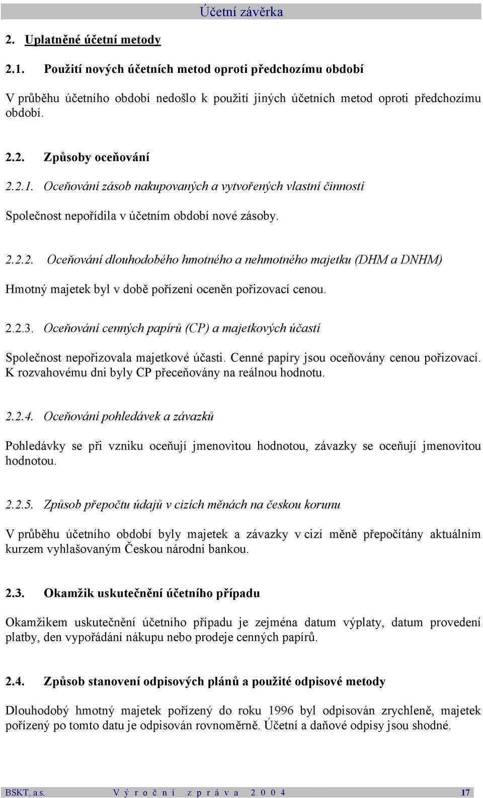 2.2.3. Oceňování cenných papírů (CP) a majetkových účastí Společnost nepořizovala majetkové účasti. Cenné papíry jsou oceňovány cenou pořizovací.