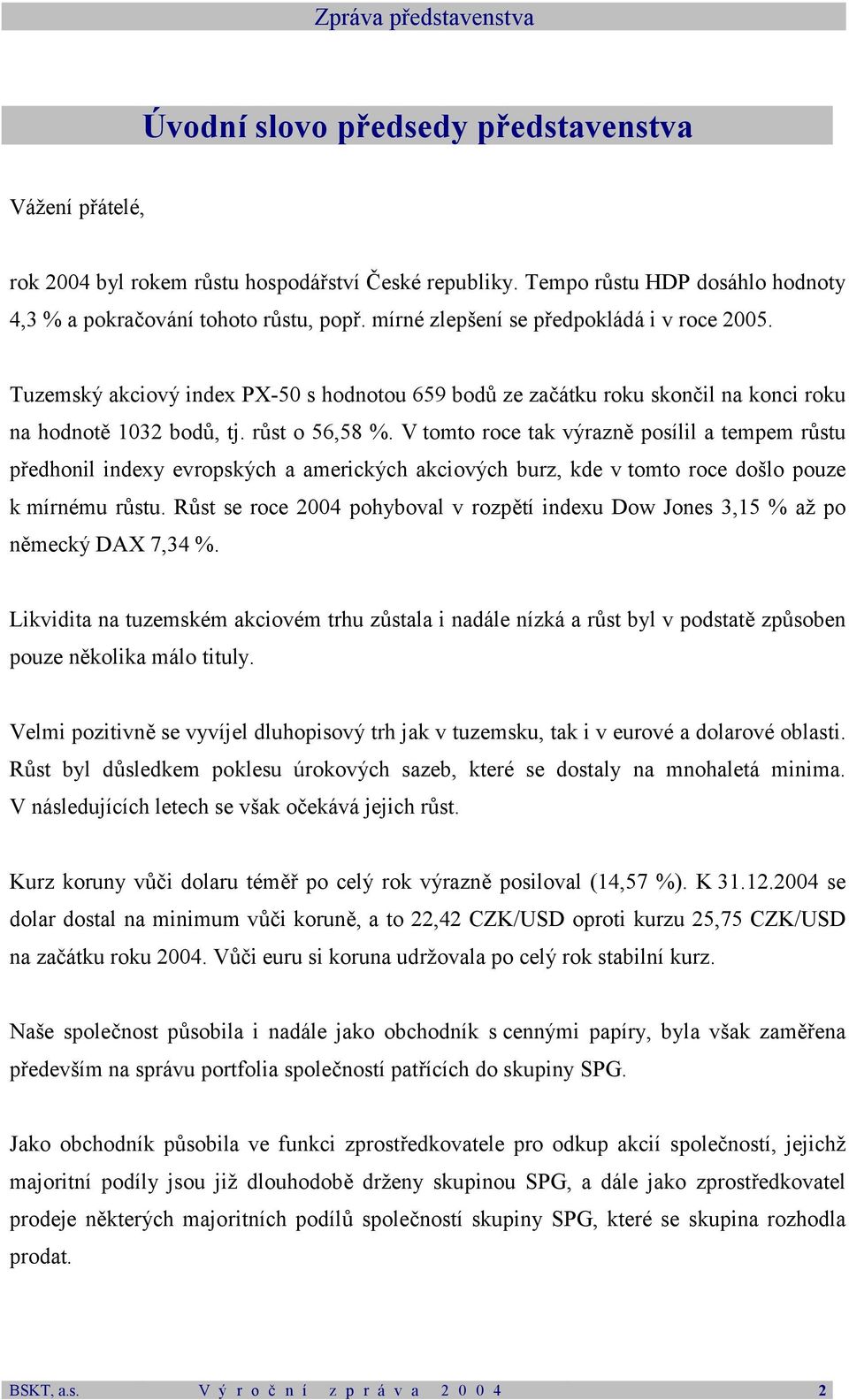 Tuzemský akciový index PX-50 s hodnotou 659 bodů ze začátku roku skončil na konci roku na hodnotě 1032 bodů, tj. růst o 56,58 %.