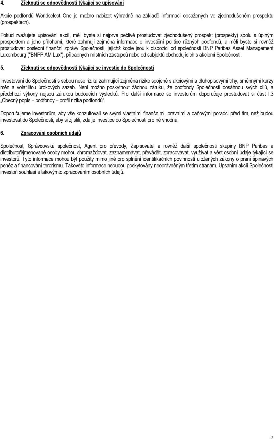 politice různých podfondů, a měli byste si rovněž prostudovat poslední finanční zprávy Společnosti, jejichž kopie jsou k dispozici od společnosti BNP Paribas Asset Management Luxembourg ("BNPP AM