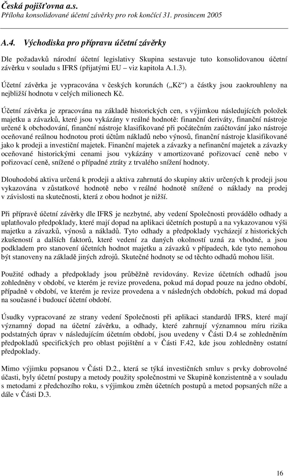 Účetní závěrka je zpracována na základě historických cen, s výjimkou následujících položek majetku a závazků, které jsou vykázány v reálné hodnotě: finanční deriváty, finanční nástroje určené k