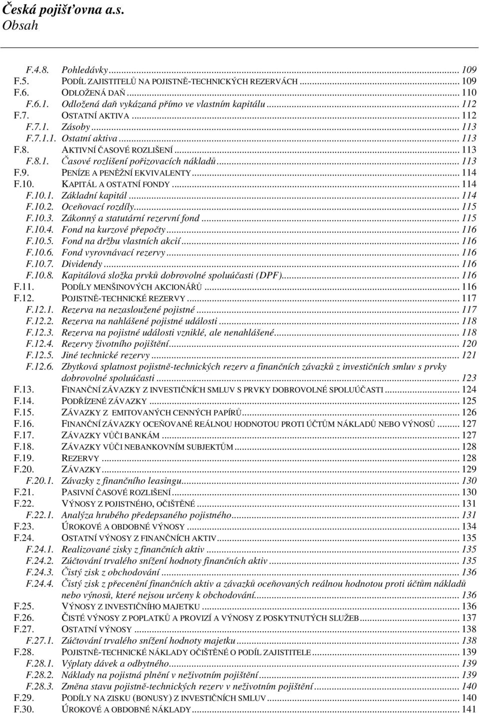 .. 114 F.10. KAPITÁL A OSTATNÍ FONDY... 114 F.10.1. Základní kapitál... 114 F.10.2. Oceňovací rozdíly... 115 F.10.3. Zákonný a statutární rezervní fond... 115 F.10.4. Fond na kurzové přepočty... 116 F.