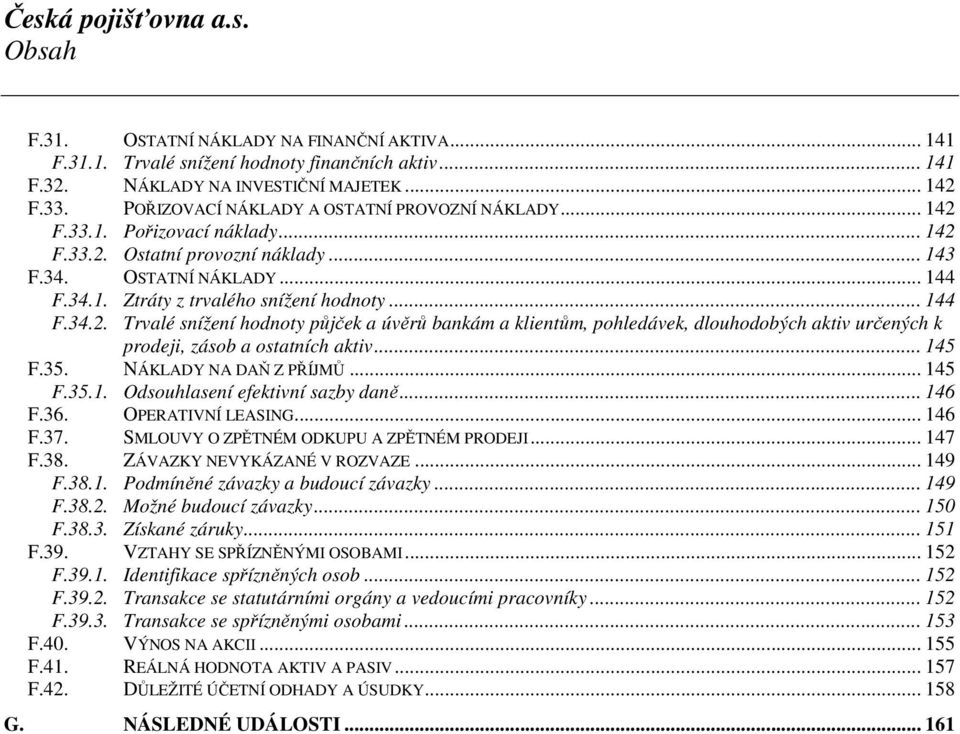 .. 144 F.34.2. Trvalé snížení hodnoty půjček a úvěrů bankám a klientům, pohledávek, dlouhodobých aktiv určených k prodeji, zásob a ostatních aktiv... 145 F.35. NÁKLADY NA DAŇ Z PŘÍJMŮ... 145 F.35.1. Odsouhlasení efektivní sazby daně.