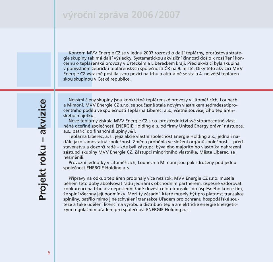 místě. Díky této akvizici MVV Energie CZ výrazně posílila svou pozici na trhu a aktuálně se stala 4. největší teplárenskou skupinou v České republice.