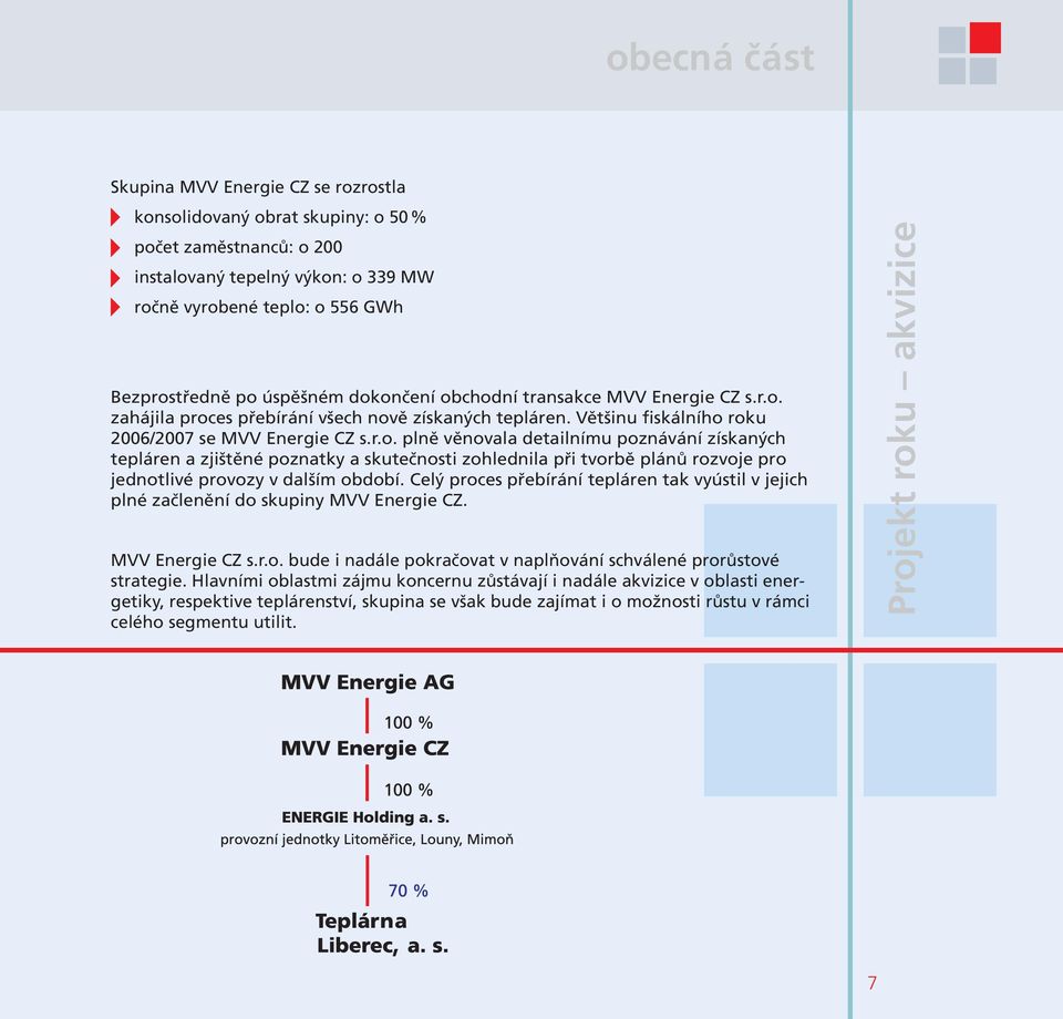 Celý proces přebírání tepláren tak vyústil v jejich plné začlenění do skupiny MVV Energie CZ. MVV Energie CZ s.r.o. bude i nadále pokračovat v naplňování schválené prorůstové strategie.