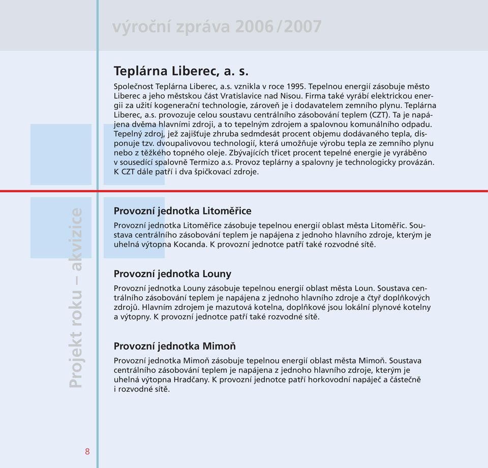 Ta je napájena dvěma hlavními zdroji, a to tepelným zdrojem a spalovnou komunálního odpadu. Tepelný zdroj, jež zajišťuje zhruba sedmdesát procent objemu dodávaného tepla, disponuje tzv.