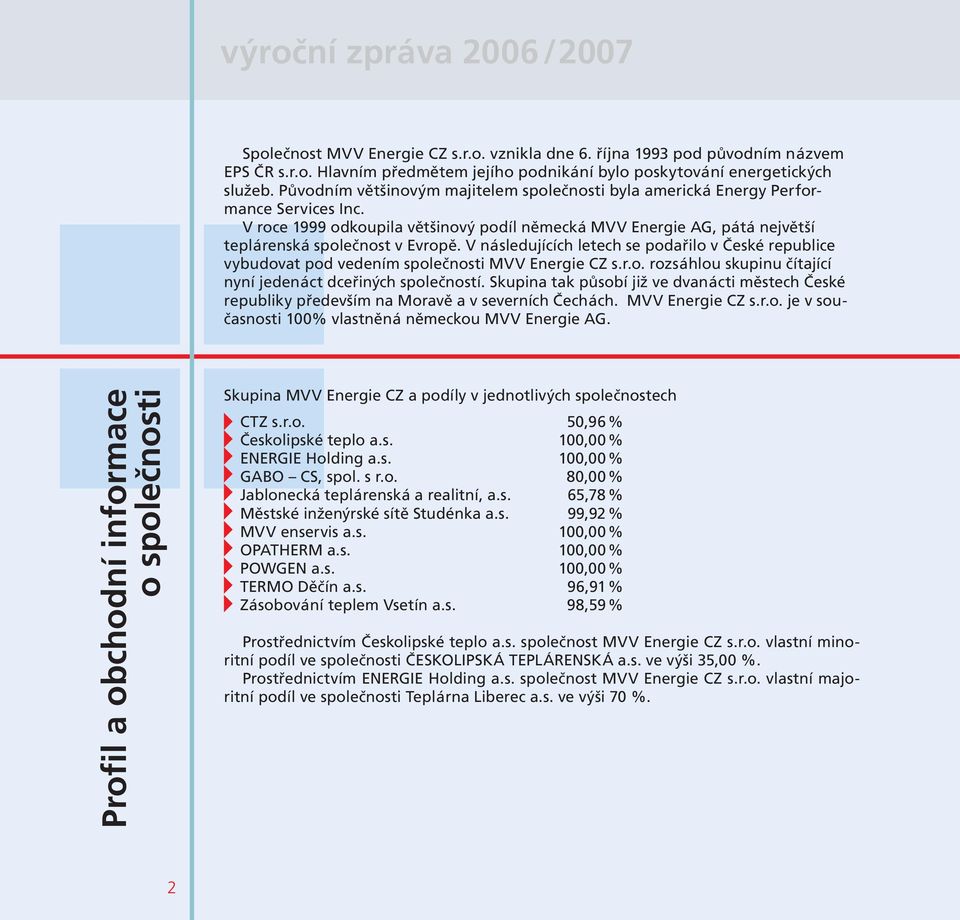 V následujících letech se podařilo v České republice vybudovat pod vedením společnosti MVV Energie CZ s.r.o. rozsáhlou skupinu čítající nyní jedenáct dceřiných společností.