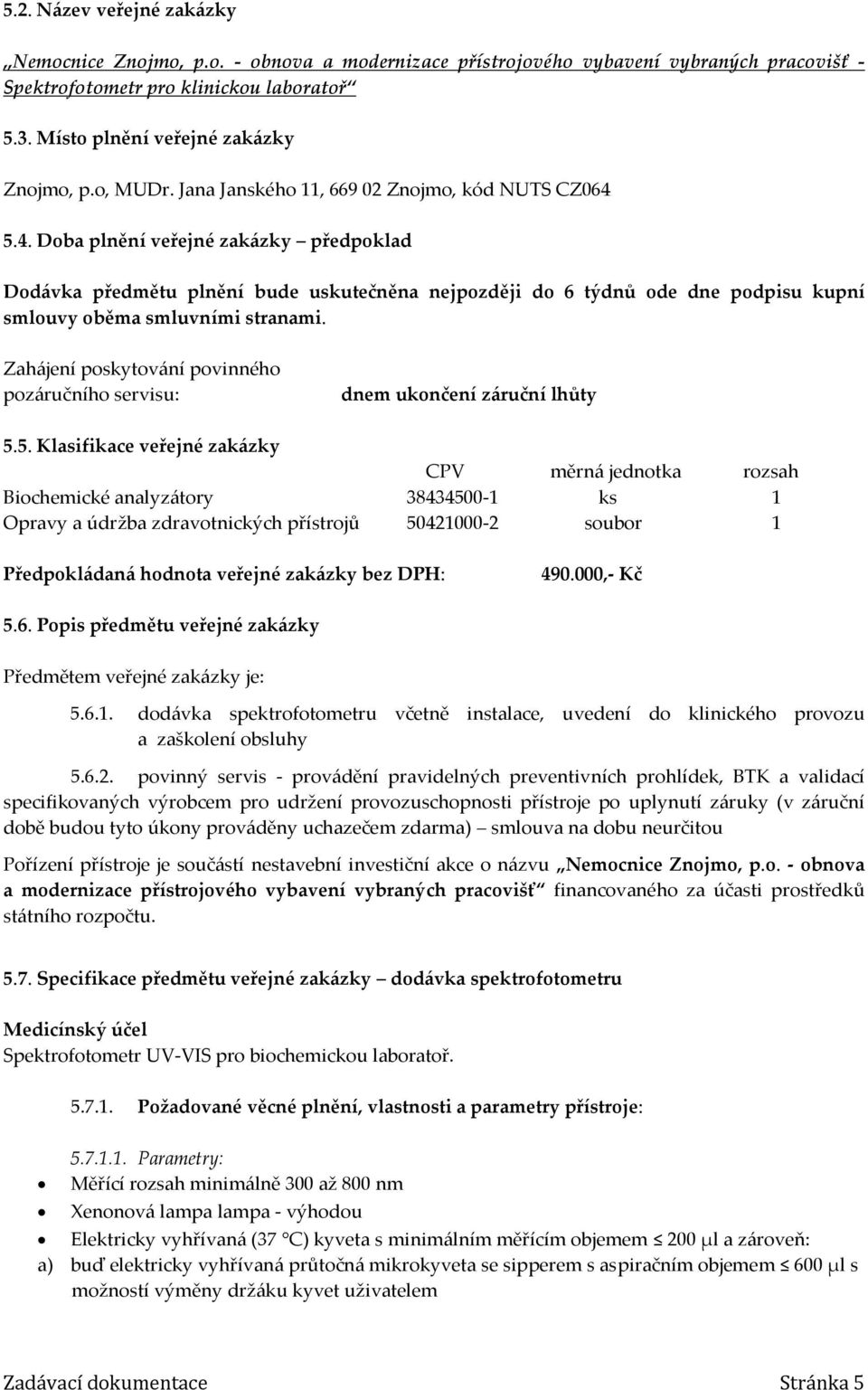 5.4. Doba plnění veřejné zakázky předpoklad Dodávka předmětu plnění bude uskutečněna nejpozději do 6 týdnů ode dne podpisu kupní smlouvy oběma smluvními stranami.