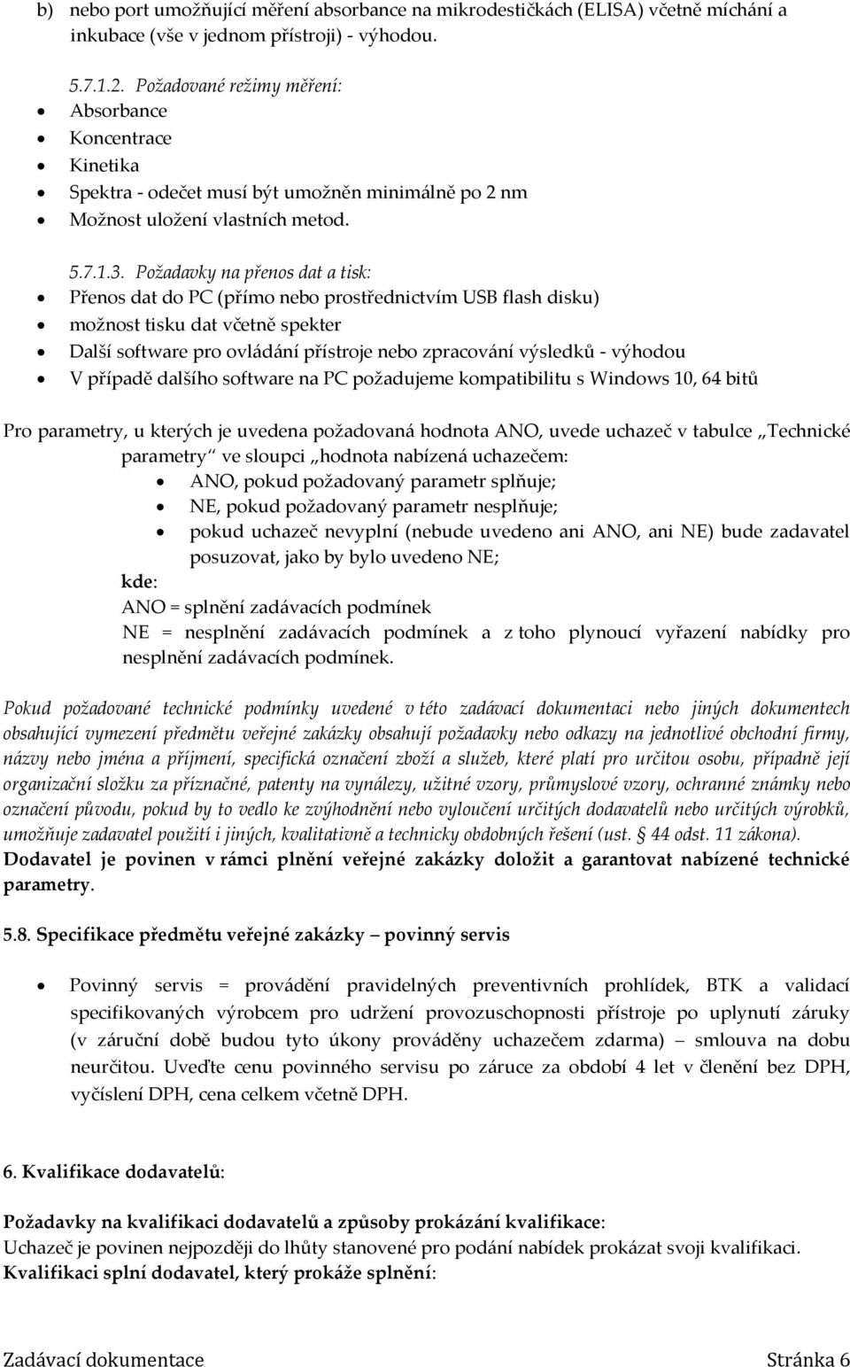 Požadavky na přenos dat a tisk: Přenos dat do PC (přímo nebo prostřednictvím USB flash disku) možnost tisku dat včetně spekter Další software pro ovládání přístroje nebo zpracování výsledků - výhodou