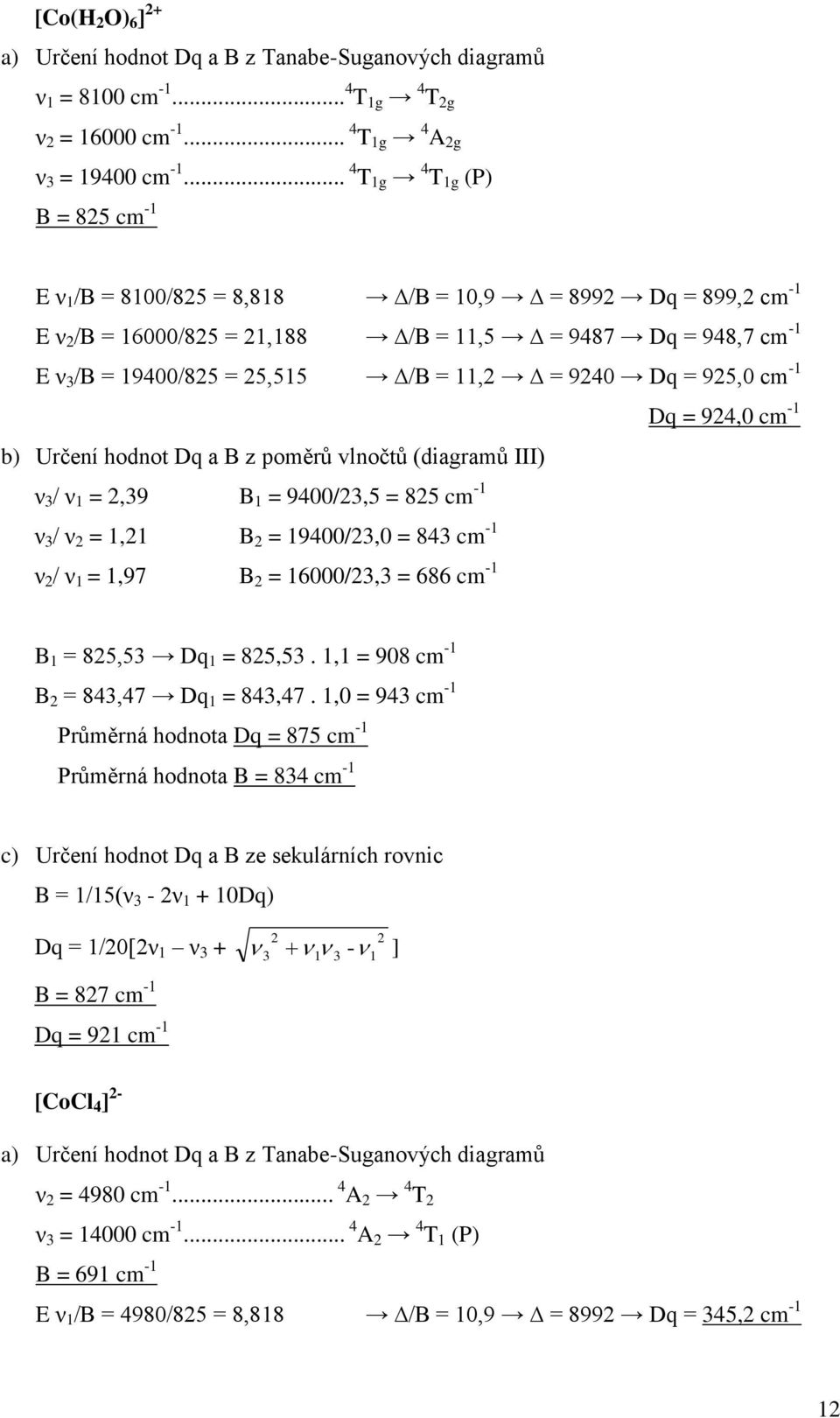 11,2 = 9240 Dq = 925,0 cm -1 Dq = 924,0 cm -1 b) Určení hodnot Dq a B z poměrů vlnočtů (diagramů III) ν 3 / ν 1 = 2,39 B 1 = 9400/23,5 = 825 cm -1 ν 3 / ν 2 = 1,21 B 2 = 19400/23,0 = 843 cm -1 ν 2 /