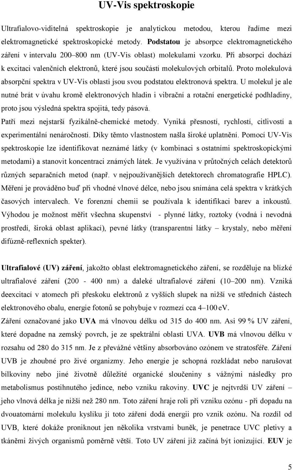 Při absorpci dochází k excitaci valenčních elektronů, které jsou součástí molekulových orbitalů. Proto molekulová absorpční spektra v UV-Vis oblasti jsou svou podstatou elektronová spektra.