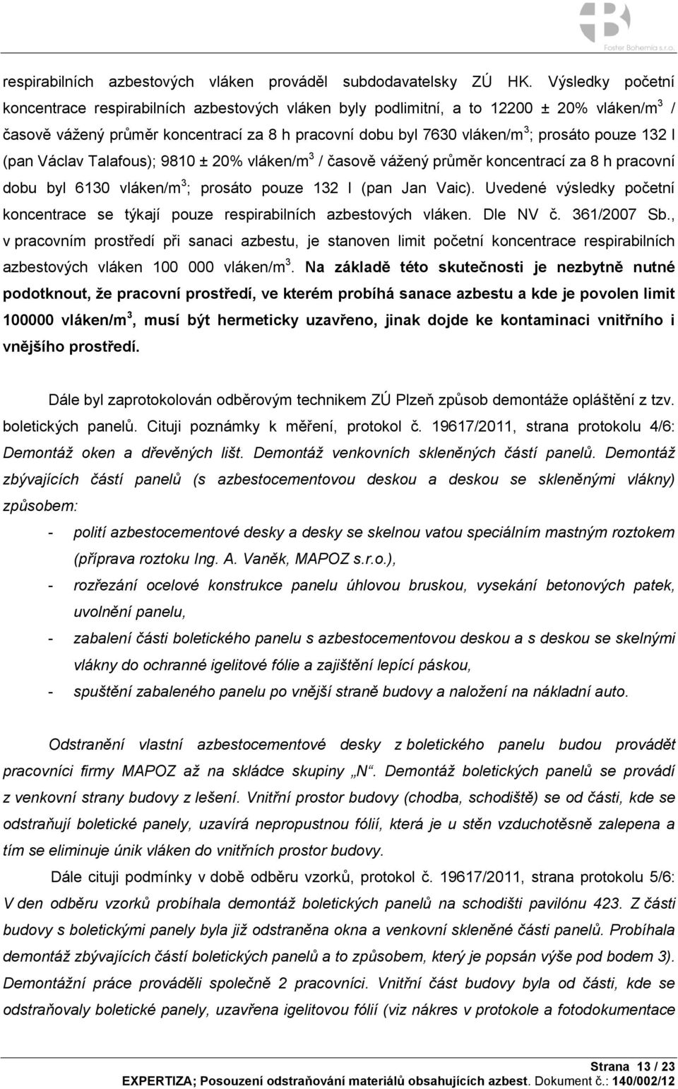 132 l (pan Václav Talafous); 9810 ± 20% vláken/m 3 / časově vážený průměr koncentrací za 8 h pracovní dobu byl 6130 vláken/m 3 ; prosáto pouze 132 l (pan Jan Vaic).