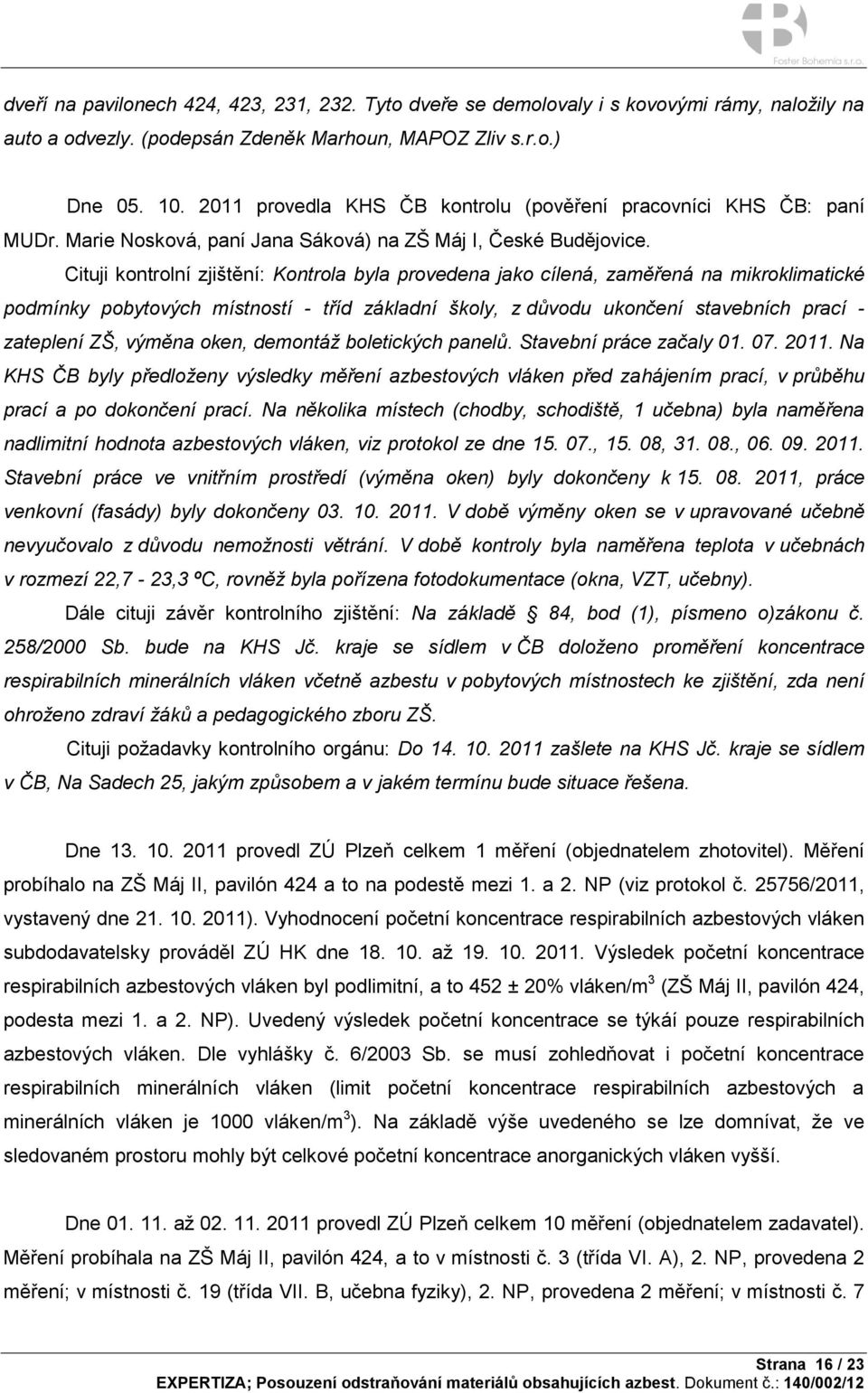 Cituji kontrolní zjištění: Kontrola byla provedena jako cílená, zaměřená na mikroklimatické podmínky pobytových místností - tříd základní školy, z důvodu ukončení stavebních prací - zateplení ZŠ,