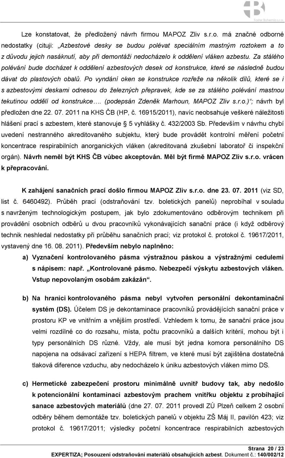 Po vyndání oken se konstrukce rozřeže na několik dílů, které se i s azbestovými deskami odnesou do železných přepravek, kde se za stálého polévání mastnou tekutinou oddělí od konstrukce.