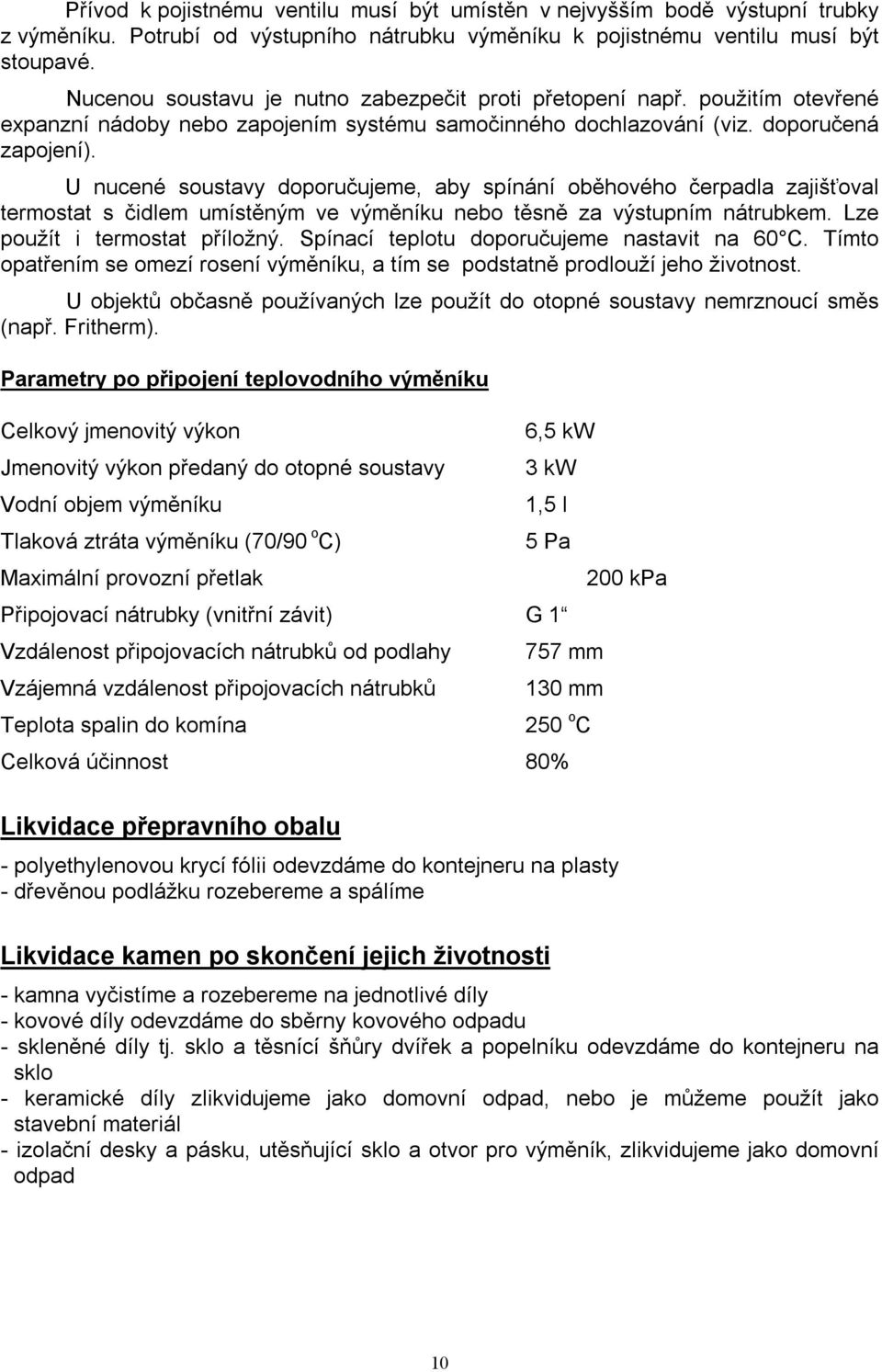 U nucené soustavy doporučujeme, aby spínání oběhového čerpadla zajišťoval termostat s čidlem umístěným ve výměníku nebo těsně za výstupním nátrubkem. Lze použít i termostat příložný.