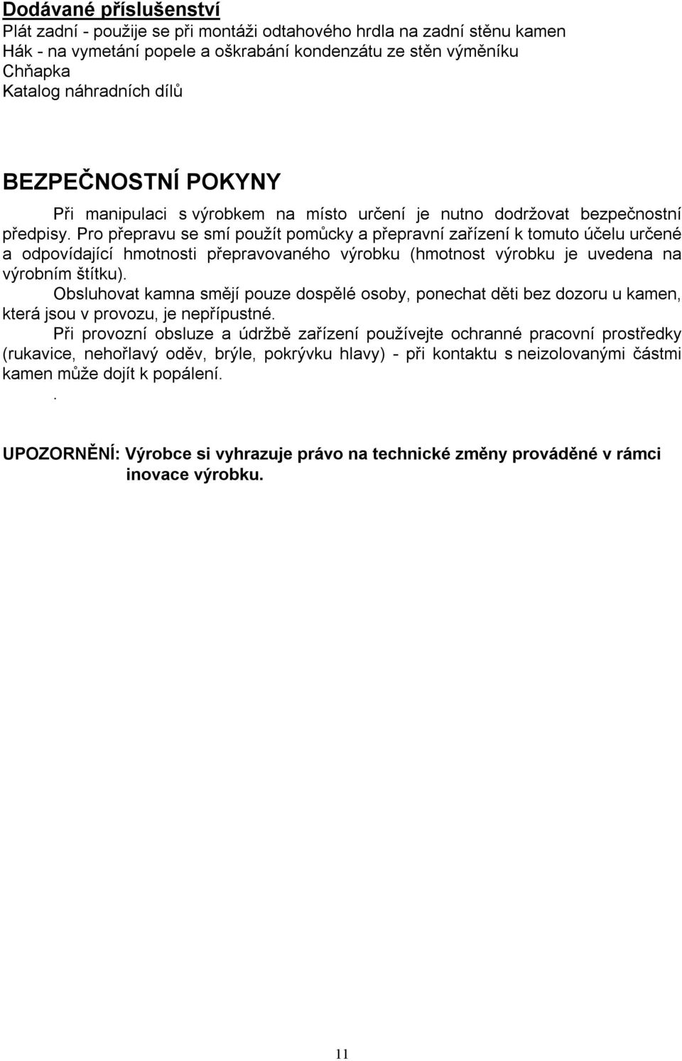 Pro přepravu se smí použít pomůcky a přepravní zařízení k tomuto účelu určené a odpovídající hmotnosti přepravovaného výrobku (hmotnost výrobku je uvedena na výrobním štítku).