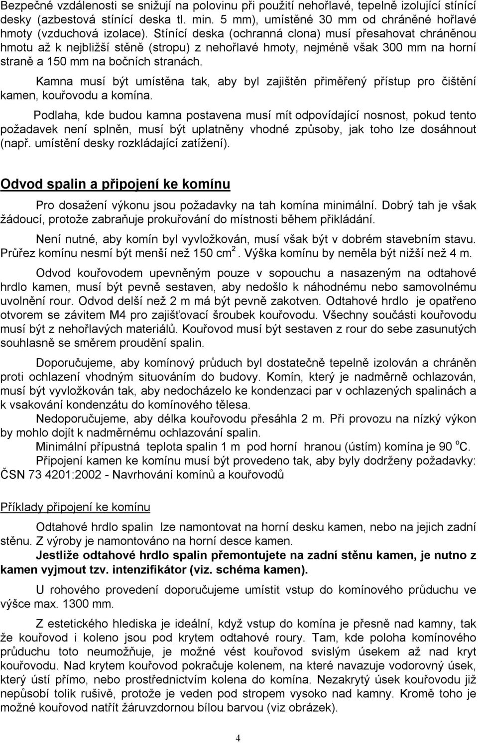 Stínící deska (ochranná clona) musí přesahovat chráněnou hmotu až k nejbližší stěně (stropu) z nehořlavé hmoty, nejméně však 300 mm na horní straně a 150 mm na bočních stranách.