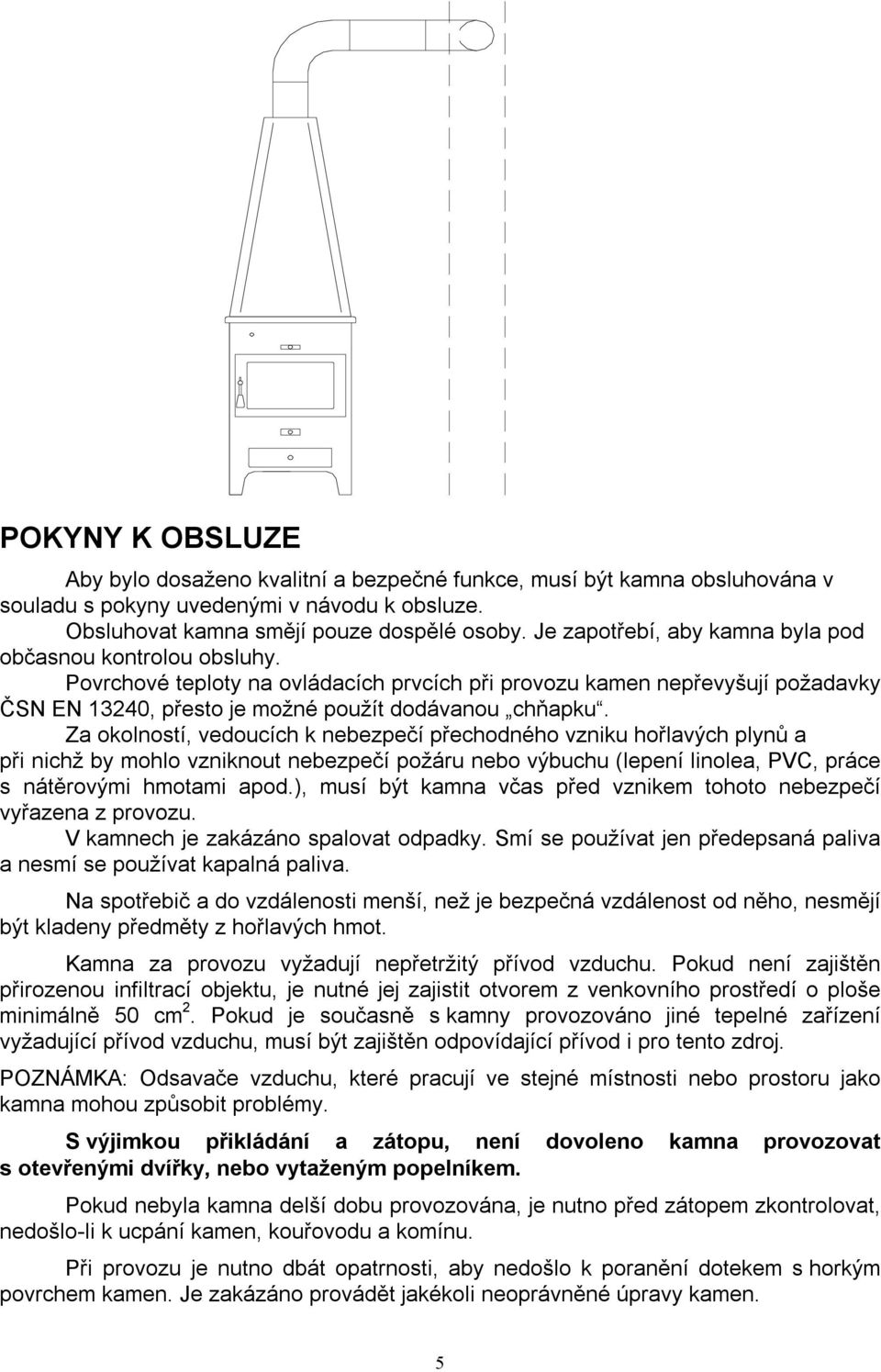 Za okolností, vedoucích k nebezpečí přechodného vzniku hořlavých plynů a při nichž by mohlo vzniknout nebezpečí požáru nebo výbuchu (lepení linolea, PVC, práce s nátěrovými hmotami apod.