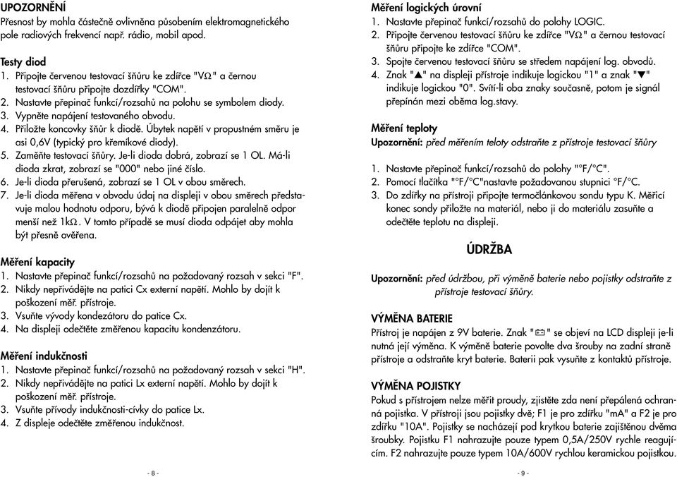 Vypnûte napájení testovaného obvodu. 4. PfiiloÏte koncovky ÀÛr k diodû. Úbytek napûtí v propustném smûru je asi 0,6V (typick pro kfiemíkové diody). 5. ZamûÀte testovací ÀÛry.