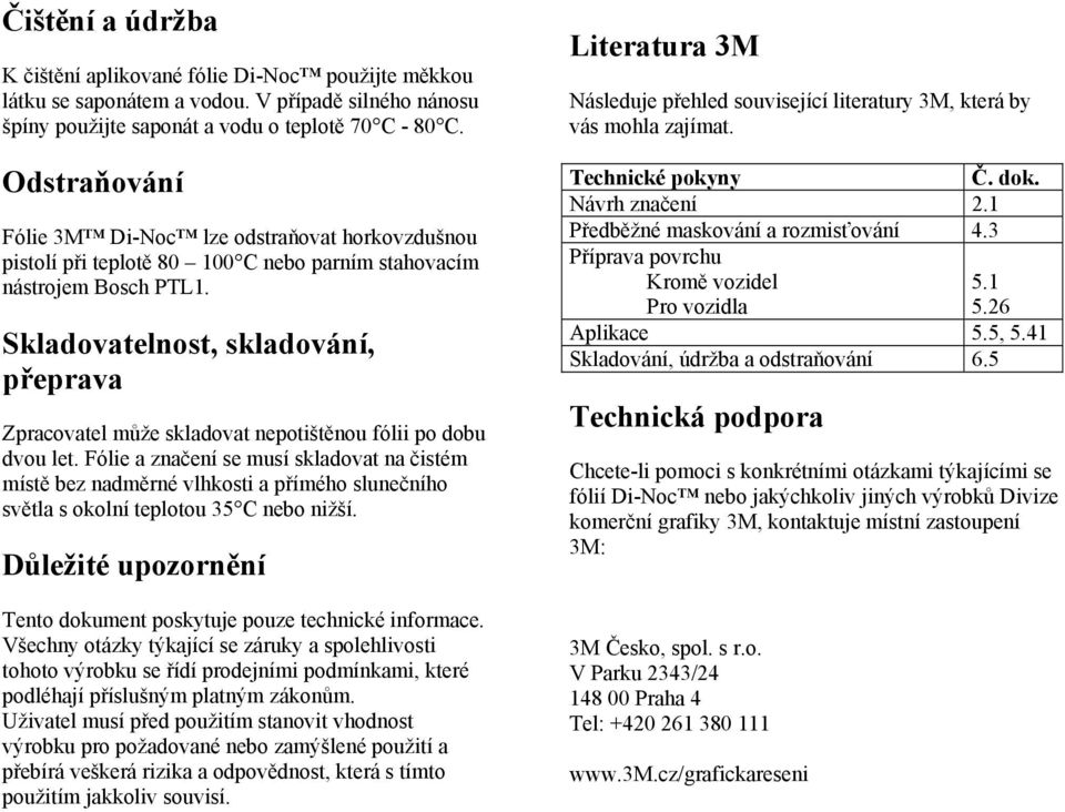 Skladovatelnost, skladování, přeprava Zpracovatel může skladovat nepotištěnou fólii po dobu dvou let.